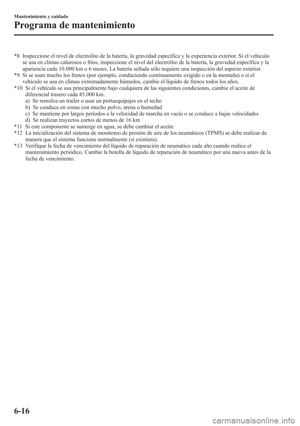 MAZDA MODEL 6 2015 Manual del propietario (in Spanish) *8 Inspeccione el nivel de electrolito de la batería, la gravedad específica y la experiencia exterior. Si el vehículo
se usa en climas calurosos o fríos, inspeccione el nivel del electrolito de l MAZDA MODEL 6 2015 Manual del propietario (in Spanish) *8 Inspeccione el nivel de electrolito de la batería, la gravedad específica y la experiencia exterior. Si el vehículo
se usa en climas calurosos o fríos, inspeccione el nivel del electrolito de l