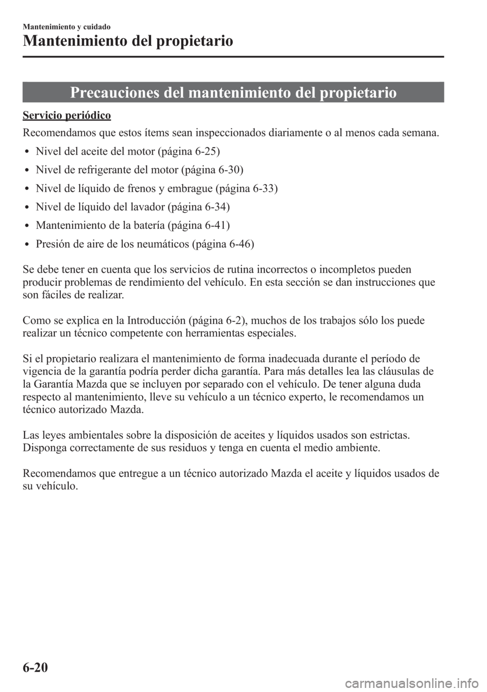 MAZDA MODEL 6 2015 Manual del propietario (in Spanish) Precauciones del mantenimiento del propietario
Servicio periódico
Recomendamos que estos ítems sean inspeccionados diariamente o al menos cada semana.
lNivel del aceite del motor (página 6-25)
lNiv MAZDA MODEL 6 2015 Manual del propietario (in Spanish) Precauciones del mantenimiento del propietario
Servicio periódico
Recomendamos que estos ítems sean inspeccionados diariamente o al menos cada semana.
lNivel del aceite del motor (página 6-25)
lNiv