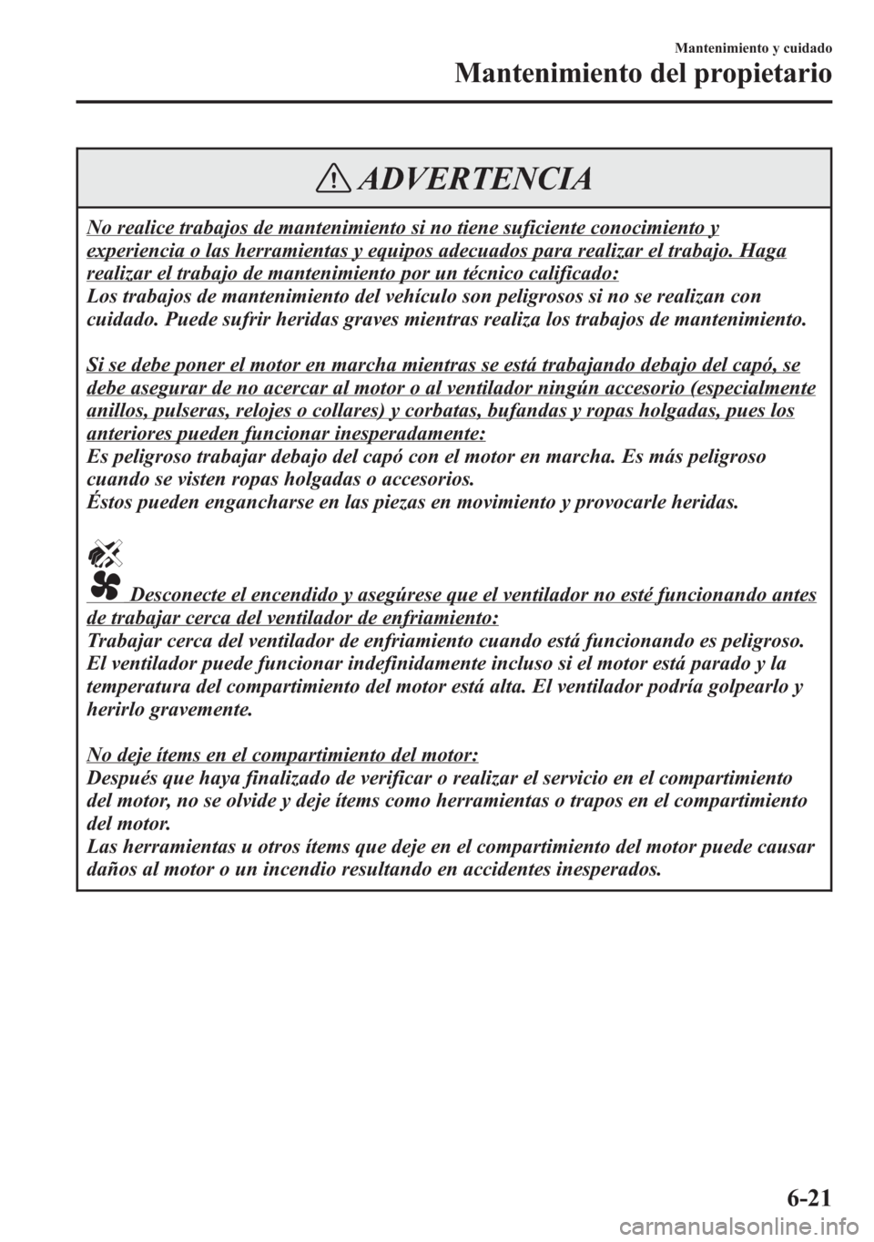 MAZDA MODEL 6 2015 Manual del propietario (in Spanish) ADVERTENCIA
No realice trabajos de mantenimiento si no tiene suficiente conocimiento y
experiencia o las herramientas y equipos adecuados para realizar el trabajo. Haga
realizar el trabajo de mantenim MAZDA MODEL 6 2015 Manual del propietario (in Spanish) ADVERTENCIA
No realice trabajos de mantenimiento si no tiene suficiente conocimiento y
experiencia o las herramientas y equipos adecuados para realizar el trabajo. Haga
realizar el trabajo de mantenim