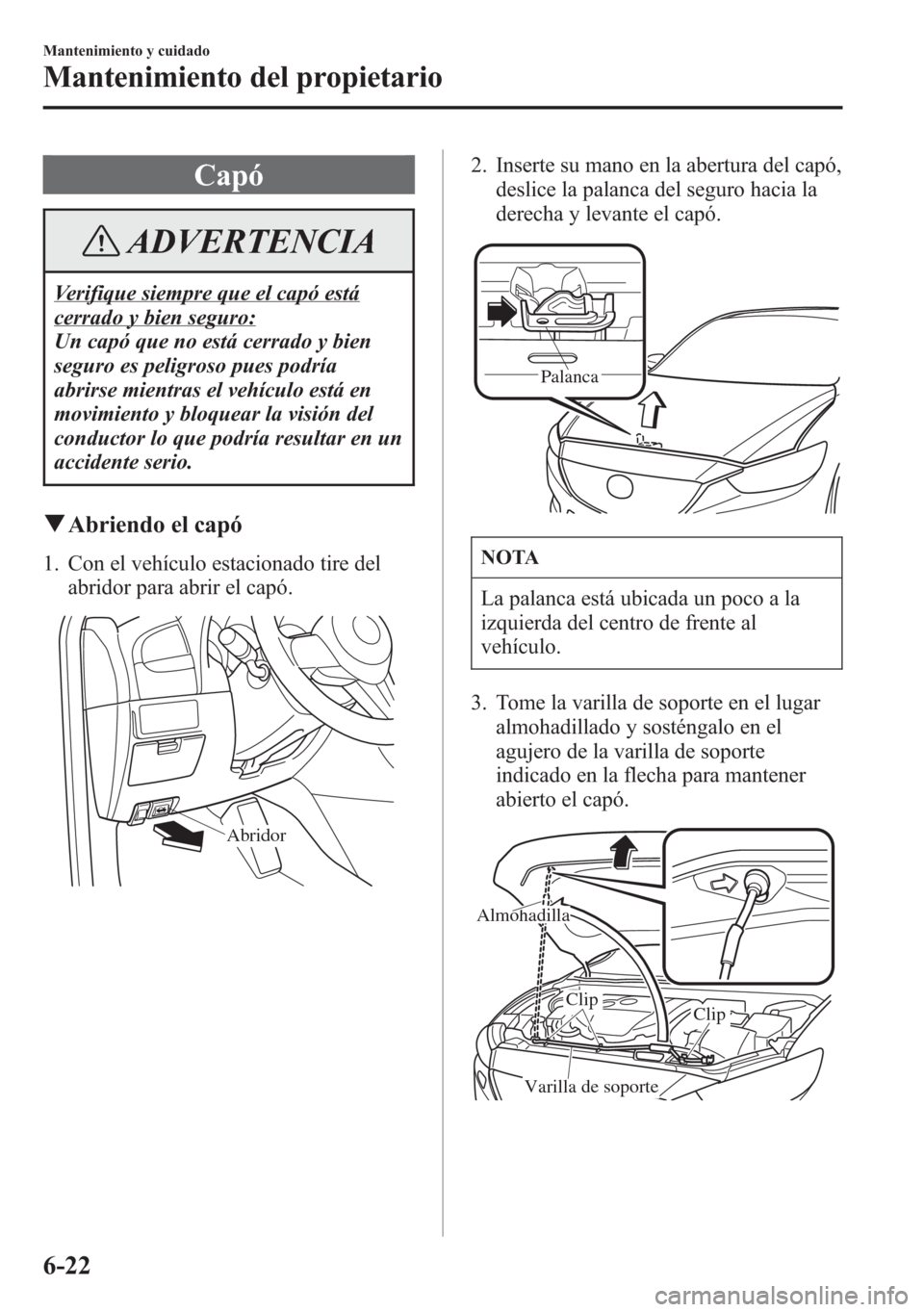 MAZDA MODEL 6 2015 Manual del propietario (in Spanish) Capó
ADVERTENCIA
Verifique siempre que el capó está
cerrado y bien seguro:
Un capó que no está cerrado y bien
seguro es peligroso pues podría
abrirse mientras el vehículo está en
movimiento y MAZDA MODEL 6 2015 Manual del propietario (in Spanish) Capó
ADVERTENCIA
Verifique siempre que el capó está
cerrado y bien seguro:
Un capó que no está cerrado y bien
seguro es peligroso pues podría
abrirse mientras el vehículo está en
movimiento y