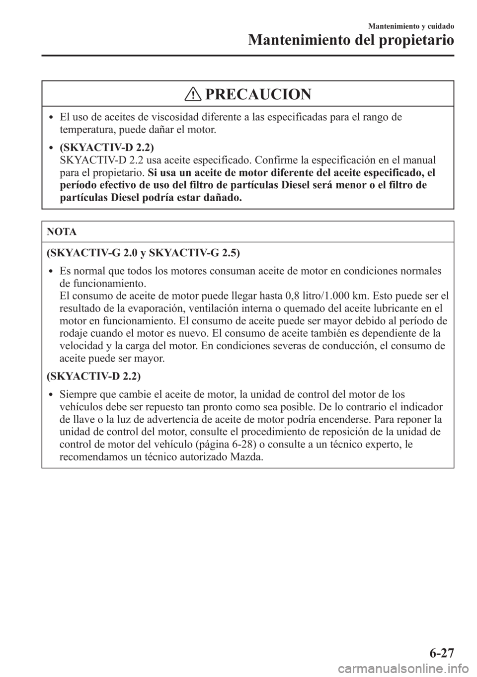 MAZDA MODEL 6 2015 Manual del propietario (in Spanish) PRECAUCION
lEl uso de aceites de viscosidad diferente a las especificadas para el rango de
temperatura, puede dañar el motor.
l(SKYACTIV-D 2.2)
SKYACTIV-D 2.2 usa aceite especificado. Confirme la esp MAZDA MODEL 6 2015 Manual del propietario (in Spanish) PRECAUCION
lEl uso de aceites de viscosidad diferente a las especificadas para el rango de
temperatura, puede dañar el motor.
l(SKYACTIV-D 2.2)
SKYACTIV-D 2.2 usa aceite especificado. Confirme la esp
