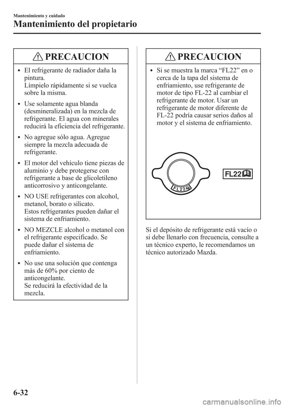 MAZDA MODEL 6 2015 Manual del propietario (in Spanish) PRECAUCION
lEl refrigerante de radiador daña la
pintura.
Límpielo rápidamente si se vuelca
sobre la misma.
lUse solamente agua blanda
(desmineralizada) en la mezcla de
refrigerante. El agua con min MAZDA MODEL 6 2015 Manual del propietario (in Spanish) PRECAUCION
lEl refrigerante de radiador daña la
pintura.
Límpielo rápidamente si se vuelca
sobre la misma.
lUse solamente agua blanda
(desmineralizada) en la mezcla de
refrigerante. El agua con min