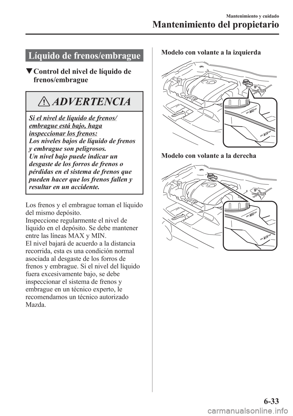 MAZDA MODEL 6 2015 Manual del propietario (in Spanish) Líquido de frenos/embrague
qControl del nivel de líquido de
frenos/embrague
ADVERTENCIA
Si el nivel de líquido de frenos/
embrague está bajo, haga
inspeccionar los frenos:
Los niveles bajos de lí MAZDA MODEL 6 2015 Manual del propietario (in Spanish) Líquido de frenos/embrague
qControl del nivel de líquido de
frenos/embrague
ADVERTENCIA
Si el nivel de líquido de frenos/
embrague está bajo, haga
inspeccionar los frenos:
Los niveles bajos de lí