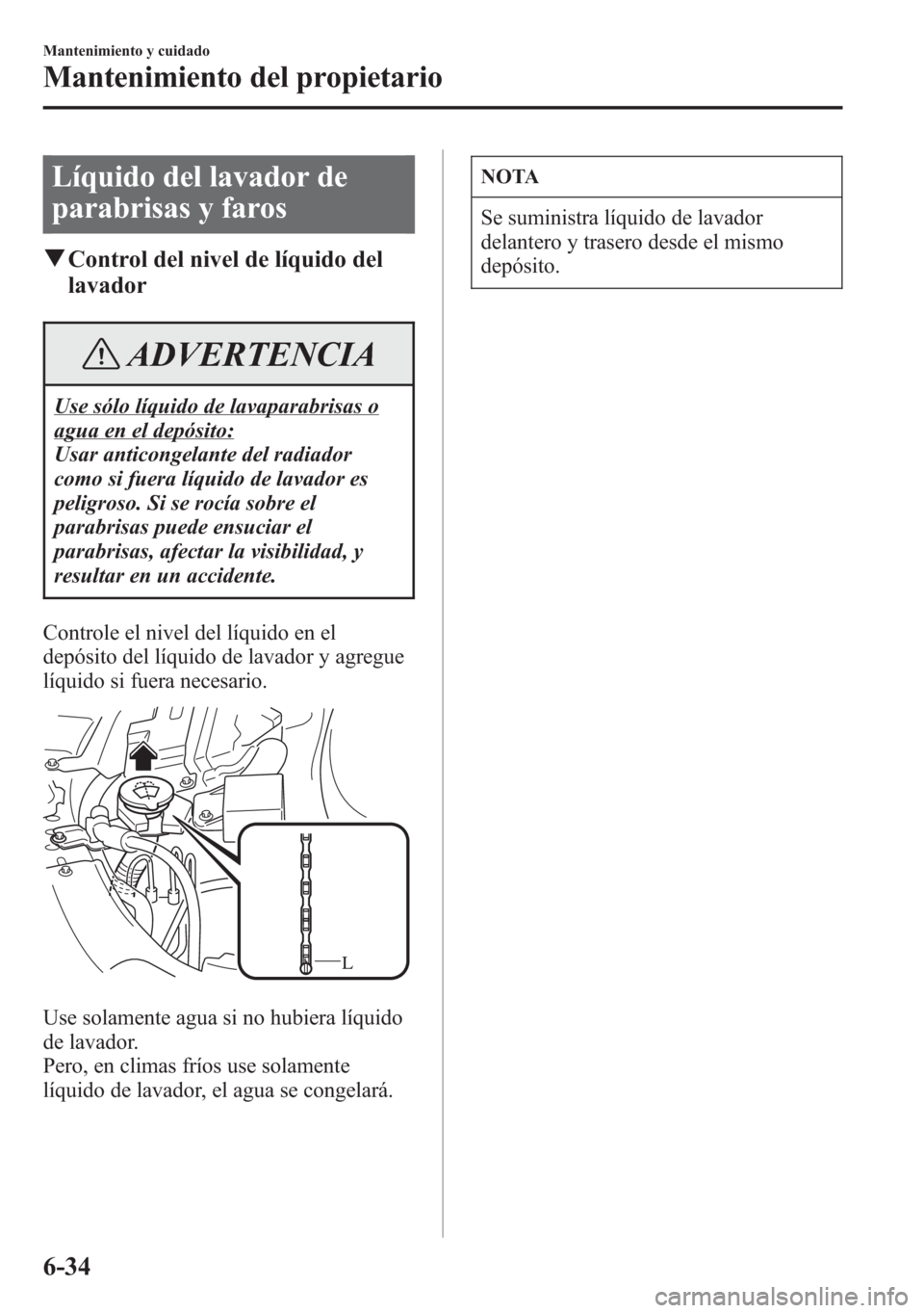 MAZDA MODEL 6 2015 Manual del propietario (in Spanish) Líquido del lavador de
parabrisas y faros
qControl del nivel de líquido del
lavador
ADVERTENCIA
Use sólo líquido de lavaparabrisas o
agua en el depósito:
Usar anticongelante del radiador
como si MAZDA MODEL 6 2015 Manual del propietario (in Spanish) Líquido del lavador de
parabrisas y faros
qControl del nivel de líquido del
lavador
ADVERTENCIA
Use sólo líquido de lavaparabrisas o
agua en el depósito:
Usar anticongelante del radiador
como si