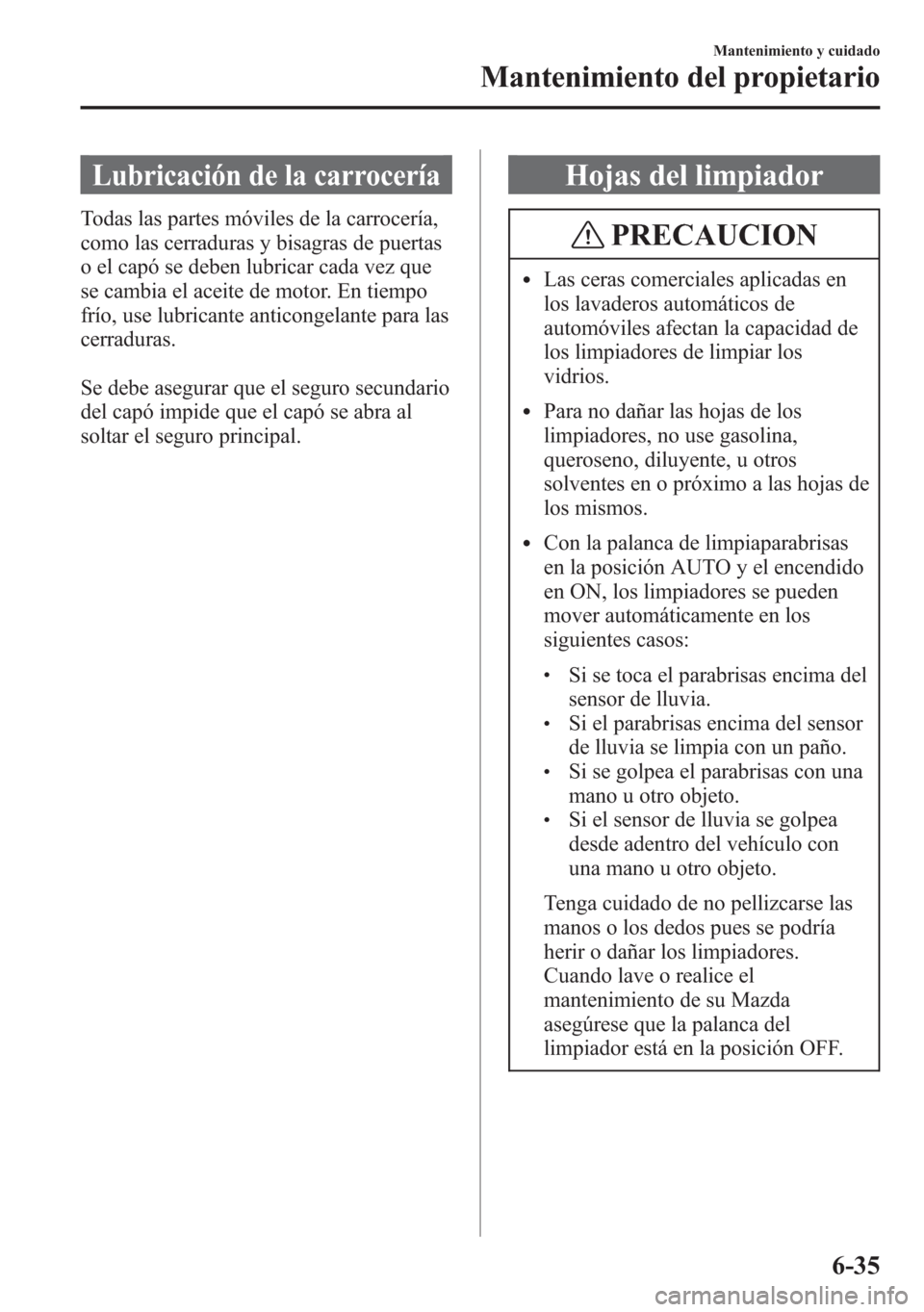 MAZDA MODEL 6 2015 Manual del propietario (in Spanish) Lubricación de la carrocería
Todas las partes móviles de la carrocería,
como las cerraduras y bisagras de puertas
o el capó se deben lubricar cada vez que
se cambia el aceite de motor. En tiempo
MAZDA MODEL 6 2015 Manual del propietario (in Spanish) Lubricación de la carrocería
Todas las partes móviles de la carrocería,
como las cerraduras y bisagras de puertas
o el capó se deben lubricar cada vez que
se cambia el aceite de motor. En tiempo