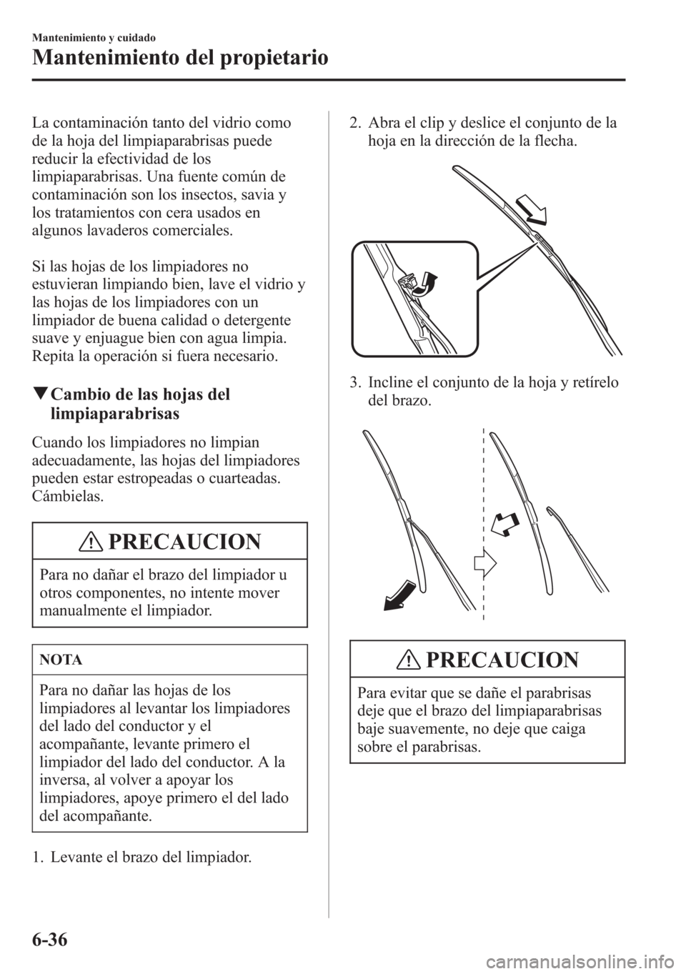 MAZDA MODEL 6 2015 Manual del propietario (in Spanish) La contaminación tanto del vidrio como
de la hoja del limpiaparabrisas puede
reducir la efectividad de los
limpiaparabrisas. Una fuente común de
contaminación son los insectos, savia y
los tratamie MAZDA MODEL 6 2015 Manual del propietario (in Spanish) La contaminación tanto del vidrio como
de la hoja del limpiaparabrisas puede
reducir la efectividad de los
limpiaparabrisas. Una fuente común de
contaminación son los insectos, savia y
los tratamie