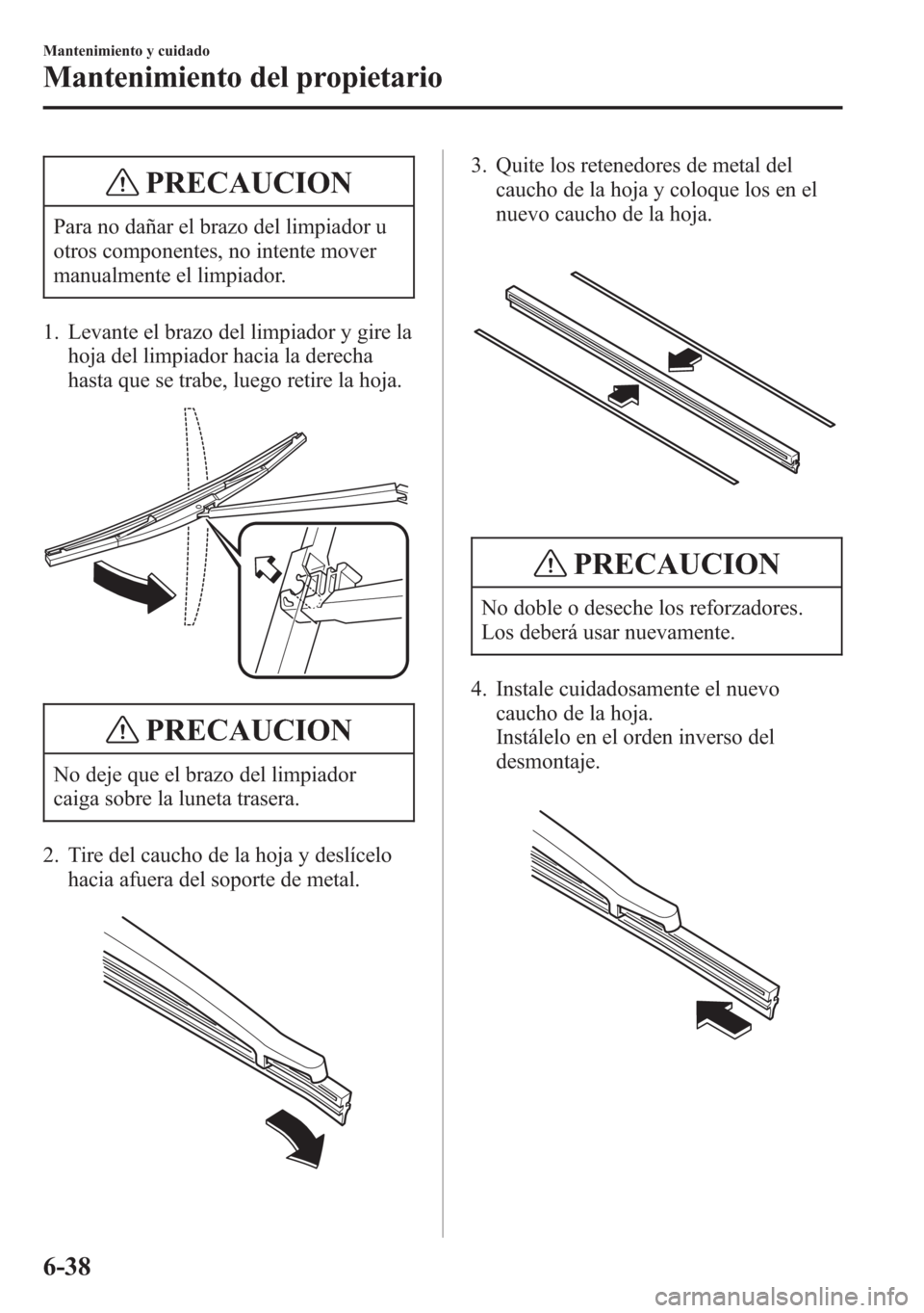 MAZDA MODEL 6 2015 Manual del propietario (in Spanish) PRECAUCION
Para no dañar el brazo del limpiador u
otros componentes, no intente mover
manualmente el limpiador.
1. Levante el brazo del limpiador y gire la
hoja del limpiador hacia la derecha
hasta q MAZDA MODEL 6 2015 Manual del propietario (in Spanish) PRECAUCION
Para no dañar el brazo del limpiador u
otros componentes, no intente mover
manualmente el limpiador.
1. Levante el brazo del limpiador y gire la
hoja del limpiador hacia la derecha
hasta q