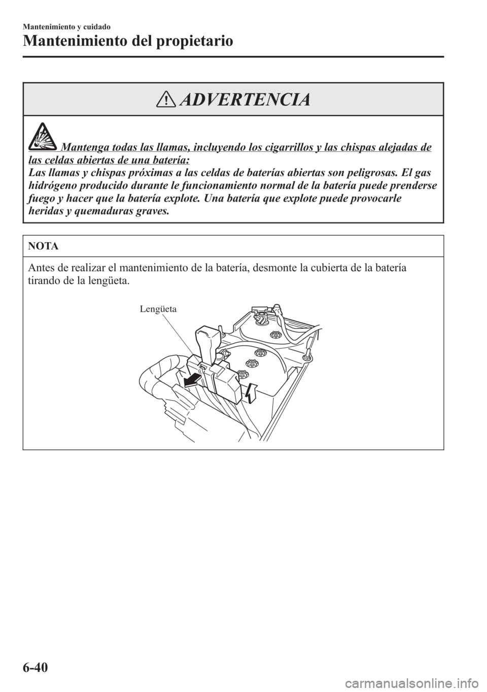 MAZDA MODEL 6 2015 Manual del propietario (in Spanish) ADVERTENCIA
Mantenga todas las llamas, incluyendo los cigarrillos y las chispas alejadas de
las celdas abiertas de una batería:
Las llamas y chispas próximas a las celdas de baterías abiertas son p MAZDA MODEL 6 2015 Manual del propietario (in Spanish) ADVERTENCIA
Mantenga todas las llamas, incluyendo los cigarrillos y las chispas alejadas de
las celdas abiertas de una batería:
Las llamas y chispas próximas a las celdas de baterías abiertas son p