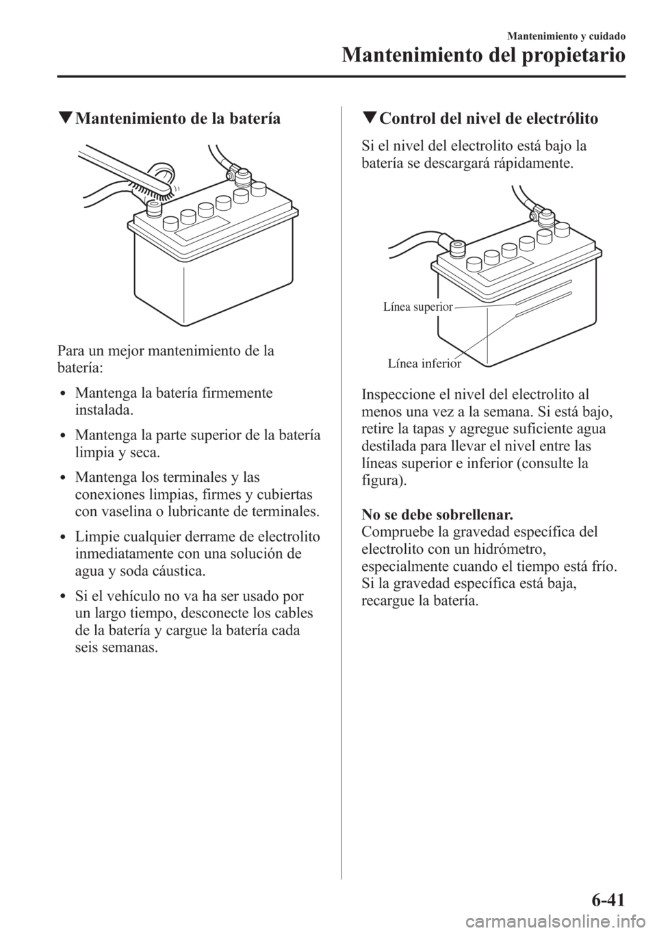 MAZDA MODEL 6 2015 Manual del propietario (in Spanish) qMantenimiento de la batería
Para un mejor mantenimiento de la
batería:
lMantenga la batería firmemente
instalada.
lMantenga la parte superior de la batería
limpia y seca.
lMantenga los terminales MAZDA MODEL 6 2015 Manual del propietario (in Spanish) qMantenimiento de la batería
Para un mejor mantenimiento de la
batería:
lMantenga la batería firmemente
instalada.
lMantenga la parte superior de la batería
limpia y seca.
lMantenga los terminales