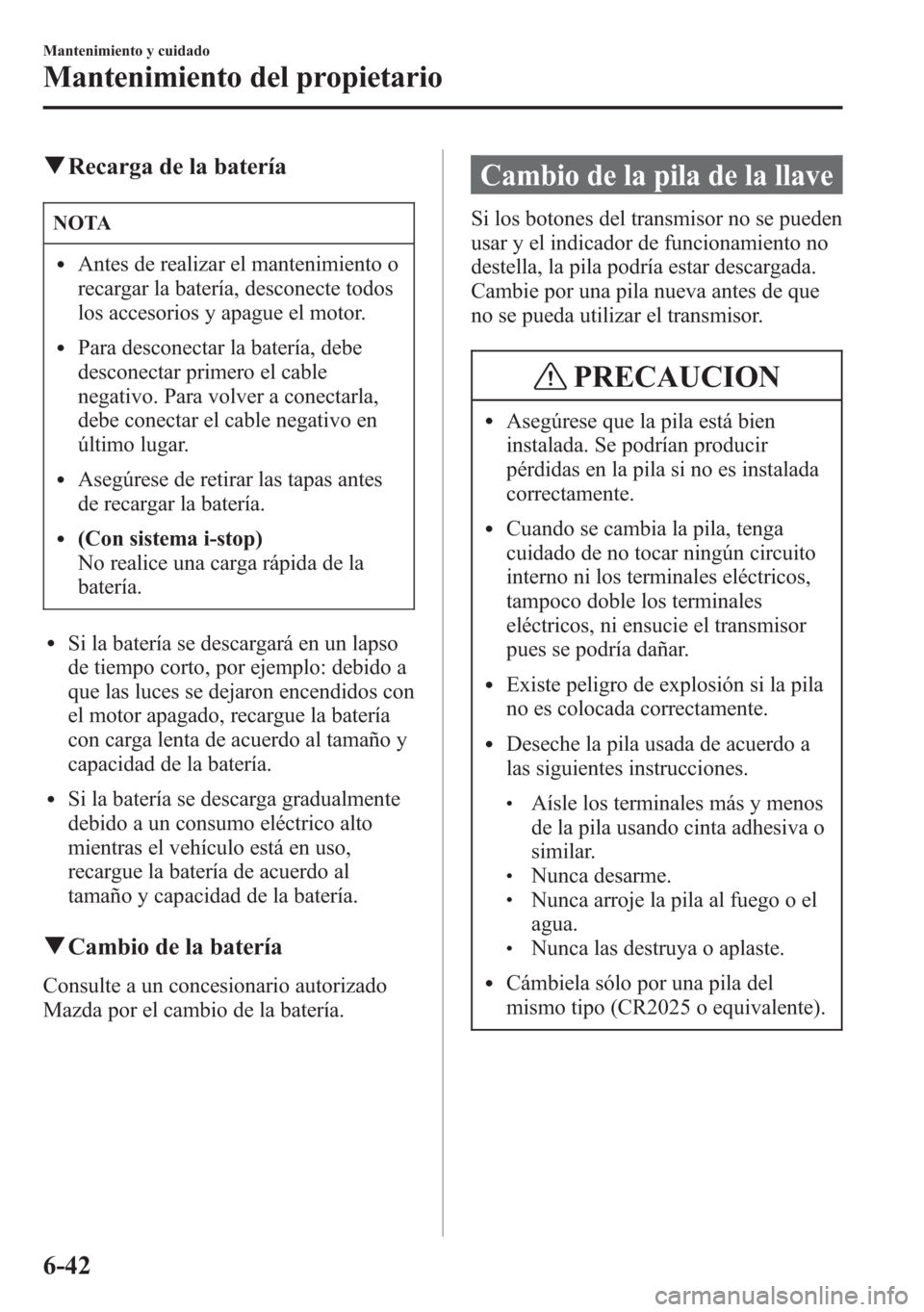 MAZDA MODEL 6 2015 Manual del propietario (in Spanish) qRecarga de la batería
NOTA
lAntes de realizar el mantenimiento o
recargar la batería, desconecte todos
los accesorios y apague el motor.
lPara desconectar la batería, debe
desconectar primero el c MAZDA MODEL 6 2015 Manual del propietario (in Spanish) qRecarga de la batería
NOTA
lAntes de realizar el mantenimiento o
recargar la batería, desconecte todos
los accesorios y apague el motor.
lPara desconectar la batería, debe
desconectar primero el c