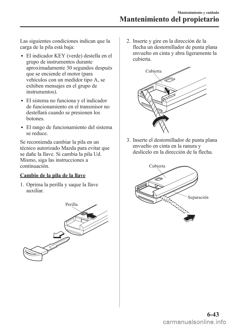 MAZDA MODEL 6 2015 Manual del propietario (in Spanish) Las siguientes condiciones indican que la
carga de la pila está baja:
lEl indicador KEY (verde) destella en el
grupo de instrumentos durante
aproximadamente 30 segundos después
que se enciende el mo MAZDA MODEL 6 2015 Manual del propietario (in Spanish) Las siguientes condiciones indican que la
carga de la pila está baja:
lEl indicador KEY (verde) destella en el
grupo de instrumentos durante
aproximadamente 30 segundos después
que se enciende el mo
