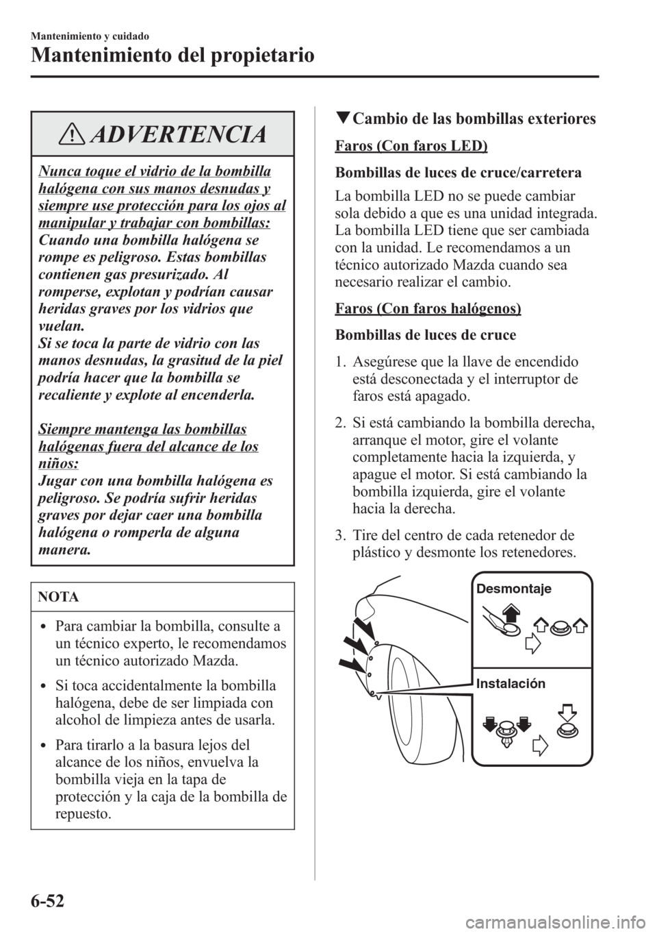 MAZDA MODEL 6 2015 Manual del propietario (in Spanish) ADVERTENCIA
Nunca toque el vidrio de la bombilla
halógena con sus manos desnudas y
siempre use protección para los ojos al
manipular y trabajar con bombillas:
Cuando una bombilla halógena se
rompe MAZDA MODEL 6 2015 Manual del propietario (in Spanish) ADVERTENCIA
Nunca toque el vidrio de la bombilla
halógena con sus manos desnudas y
siempre use protección para los ojos al
manipular y trabajar con bombillas:
Cuando una bombilla halógena se
rompe
