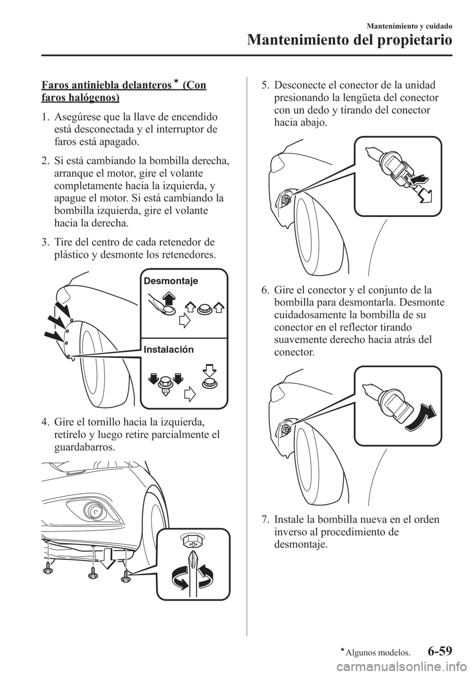 MAZDA MODEL 6 2015 Manual del propietario (in Spanish) Faros antiniebla delanterosí(Con
faros halógenos)
1. Asegúrese que la llave de encendido
está desconectada y el interruptor de
faros está apagado.
2. Si está cambiando la bombilla derecha,
arran MAZDA MODEL 6 2015 Manual del propietario (in Spanish) Faros antiniebla delanterosí(Con
faros halógenos)
1. Asegúrese que la llave de encendido
está desconectada y el interruptor de
faros está apagado.
2. Si está cambiando la bombilla derecha,
arran