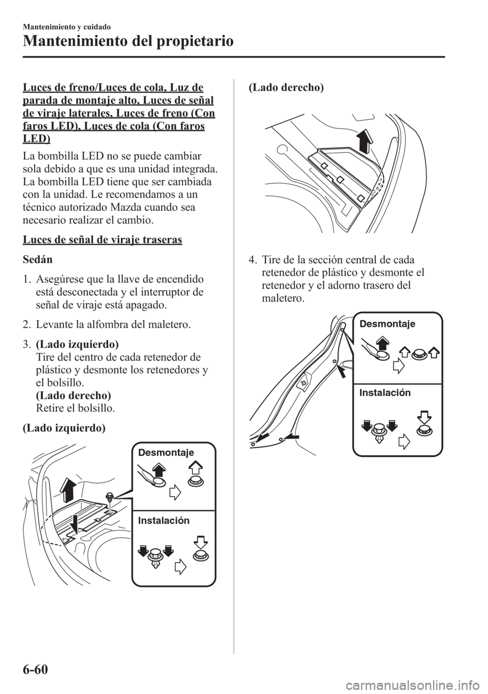 MAZDA MODEL 6 2015 Manual del propietario (in Spanish) Luces de freno/Luces de cola, Luz de
parada de montaje alto, Luces de señal
de viraje laterales, Luces de freno (Con
faros LED), Luces de cola (Con faros
LED)
La bombilla LED no se puede cambiar
sola MAZDA MODEL 6 2015 Manual del propietario (in Spanish) Luces de freno/Luces de cola, Luz de
parada de montaje alto, Luces de señal
de viraje laterales, Luces de freno (Con
faros LED), Luces de cola (Con faros
LED)
La bombilla LED no se puede cambiar
sola