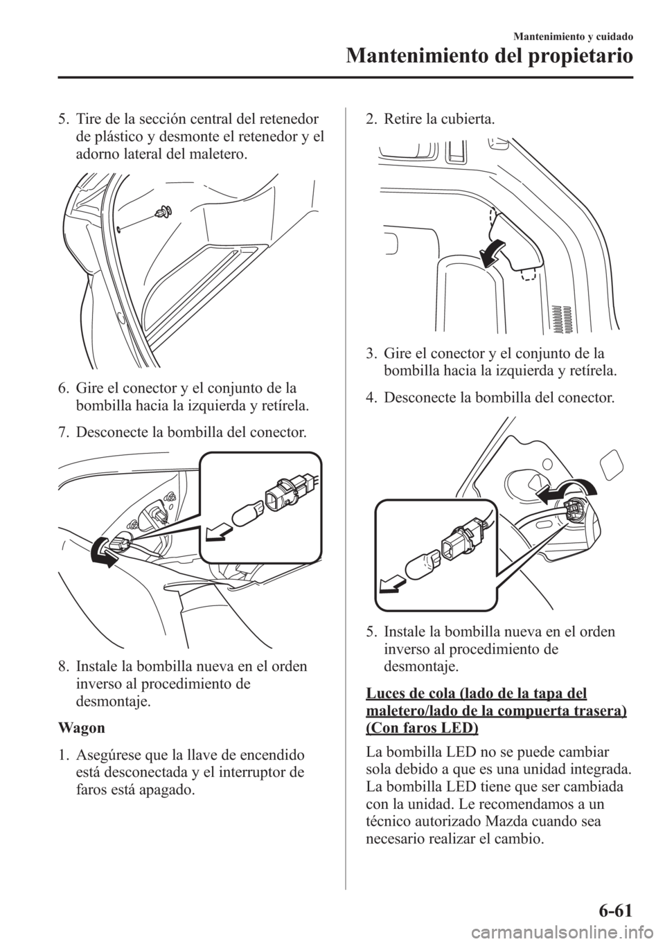 MAZDA MODEL 6 2015 Manual del propietario (in Spanish) 5. Tire de la sección central del retenedor
de plástico y desmonte el retenedor y el
adorno lateral del maletero.
6. Gire el conector y el conjunto de la
bombilla hacia la izquierda y retírela.
7. MAZDA MODEL 6 2015 Manual del propietario (in Spanish) 5. Tire de la sección central del retenedor
de plástico y desmonte el retenedor y el
adorno lateral del maletero.
6. Gire el conector y el conjunto de la
bombilla hacia la izquierda y retírela.
7.