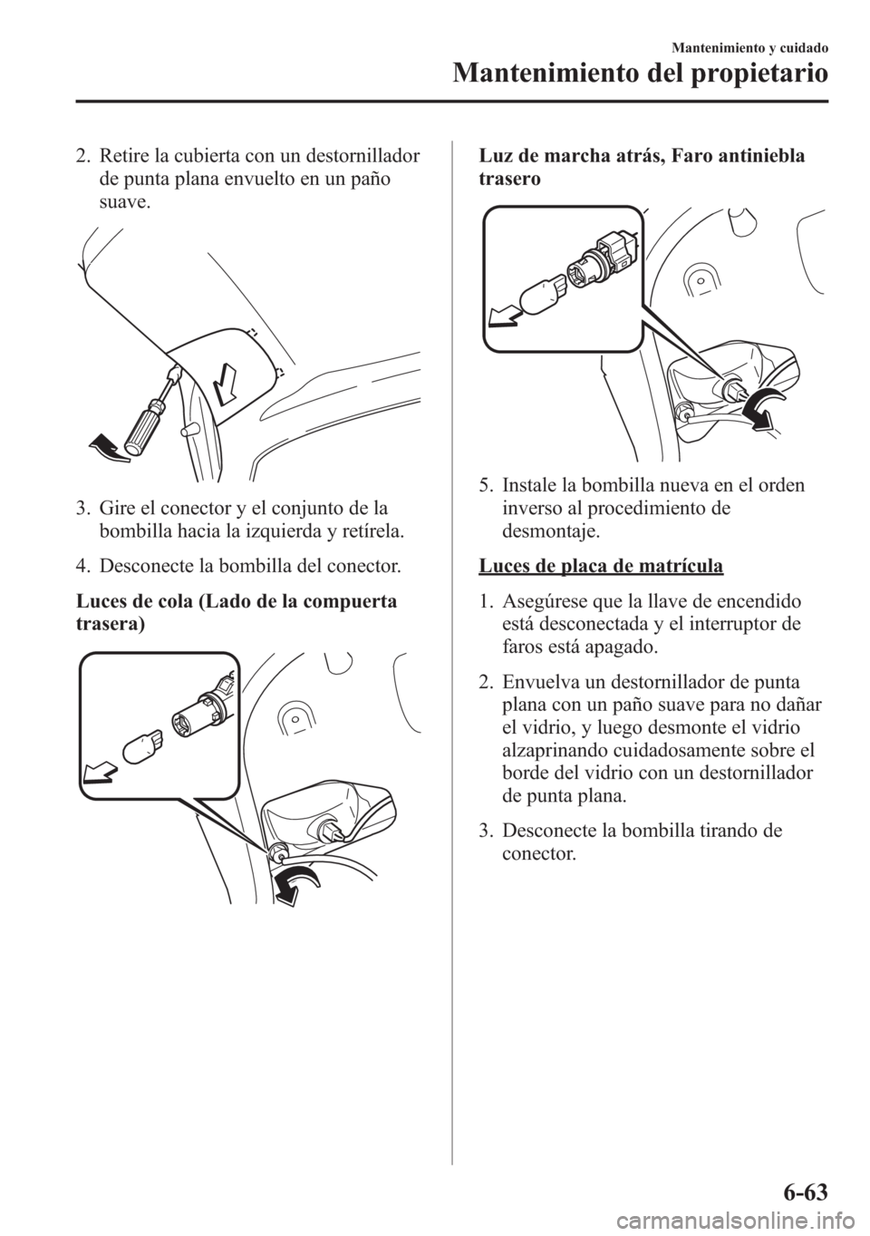 MAZDA MODEL 6 2015 Manual del propietario (in Spanish) 2. Retire la cubierta con un destornillador
de punta plana envuelto en un paño
suave.
3. Gire el conector y el conjunto de la
bombilla hacia la izquierda y retírela.
4. Desconecte la bombilla del co MAZDA MODEL 6 2015 Manual del propietario (in Spanish) 2. Retire la cubierta con un destornillador
de punta plana envuelto en un paño
suave.
3. Gire el conector y el conjunto de la
bombilla hacia la izquierda y retírela.
4. Desconecte la bombilla del co