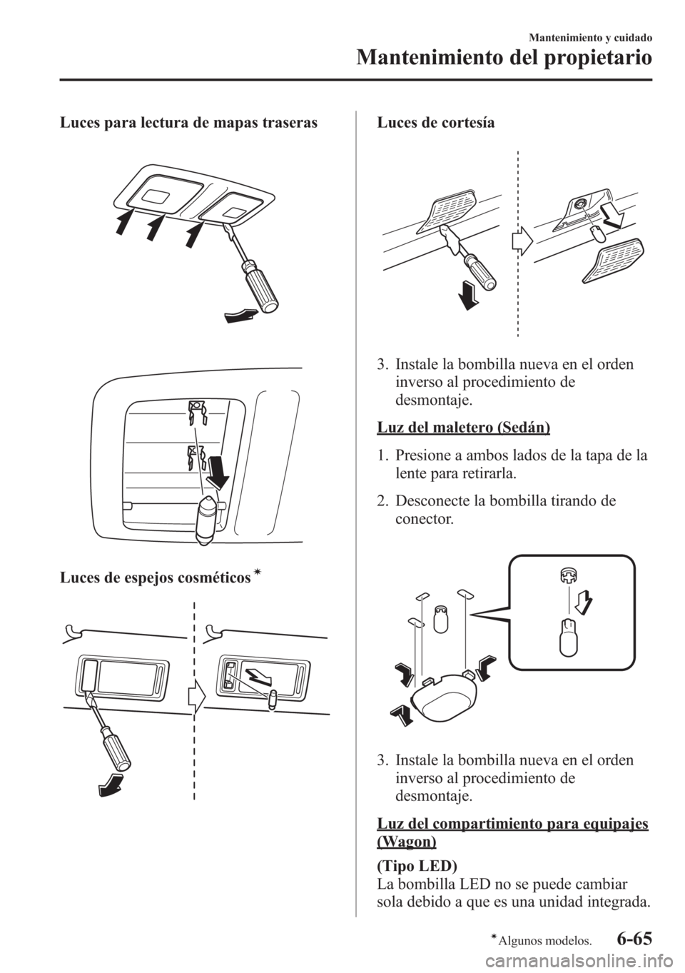 MAZDA MODEL 6 2015 Manual del propietario (in Spanish) Luces para lectura de mapas traseras
Luces de espejos cosméticosí
Luces de cortesía
3. Instale la bombilla nueva en el orden
inverso al procedimiento de
desmontaje.
Luz del maletero (Sedán)
1. Pre MAZDA MODEL 6 2015 Manual del propietario (in Spanish) Luces para lectura de mapas traseras
Luces de espejos cosméticosí
Luces de cortesía
3. Instale la bombilla nueva en el orden
inverso al procedimiento de
desmontaje.
Luz del maletero (Sedán)
1. Pre