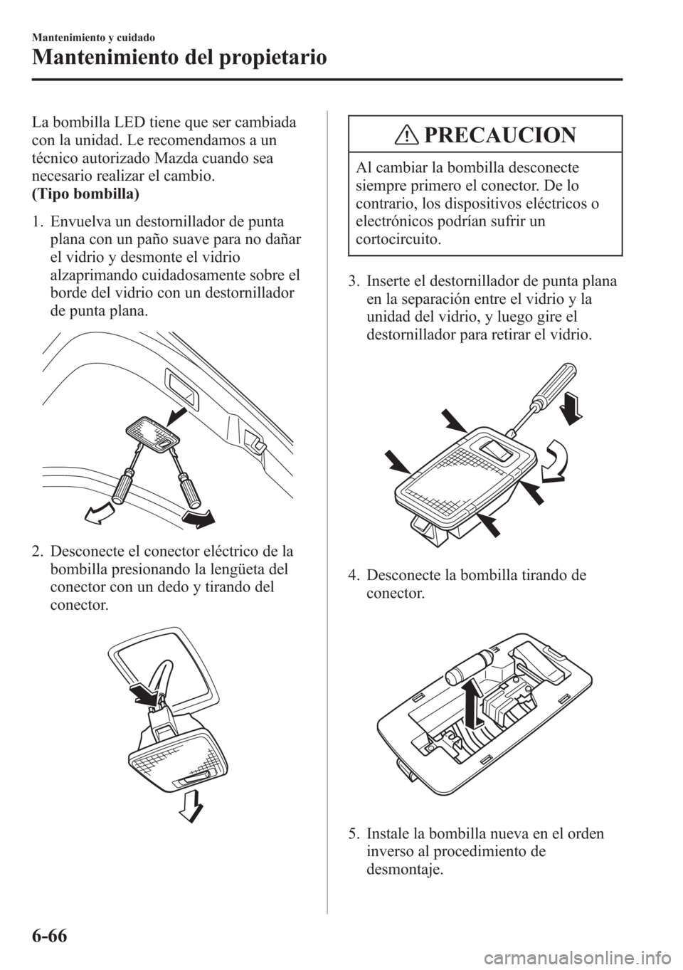 MAZDA MODEL 6 2015 Manual del propietario (in Spanish) La bombilla LED tiene que ser cambiada
con la unidad. Le recomendamos a un
técnico autorizado Mazda cuando sea
necesario realizar el cambio.
(Tipo bombilla)
1. Envuelva un destornillador de punta
pla MAZDA MODEL 6 2015 Manual del propietario (in Spanish) La bombilla LED tiene que ser cambiada
con la unidad. Le recomendamos a un
técnico autorizado Mazda cuando sea
necesario realizar el cambio.
(Tipo bombilla)
1. Envuelva un destornillador de punta
pla