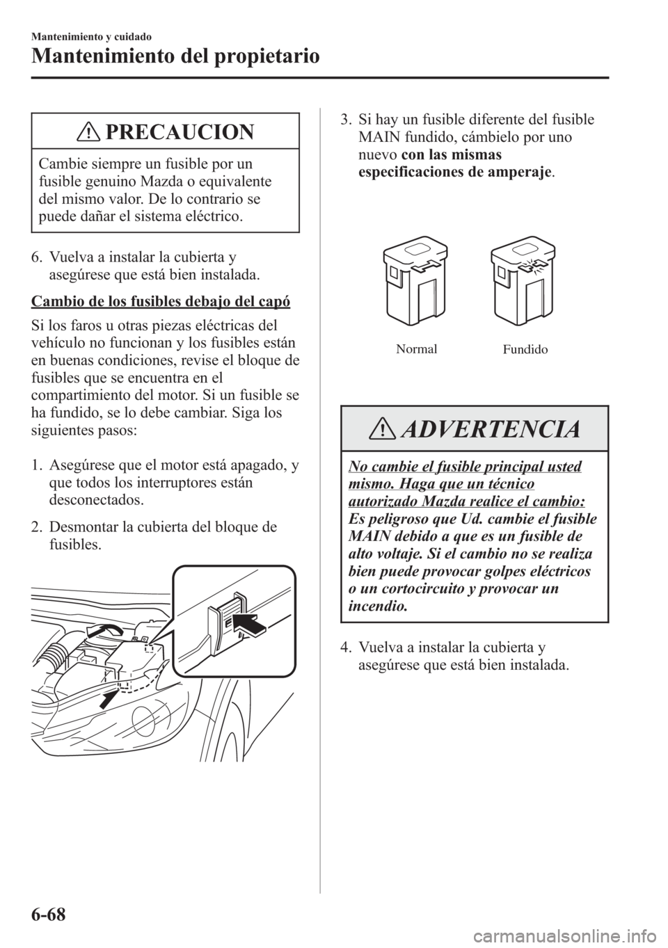 MAZDA MODEL 6 2015 Manual del propietario (in Spanish) PRECAUCION
Cambie siempre un fusible por un
fusible genuino Mazda o equivalente
del mismo valor. De lo contrario se
puede dañar el sistema eléctrico.
6. Vuelva a instalar la cubierta y
asegúrese qu MAZDA MODEL 6 2015 Manual del propietario (in Spanish) PRECAUCION
Cambie siempre un fusible por un
fusible genuino Mazda o equivalente
del mismo valor. De lo contrario se
puede dañar el sistema eléctrico.
6. Vuelva a instalar la cubierta y
asegúrese qu