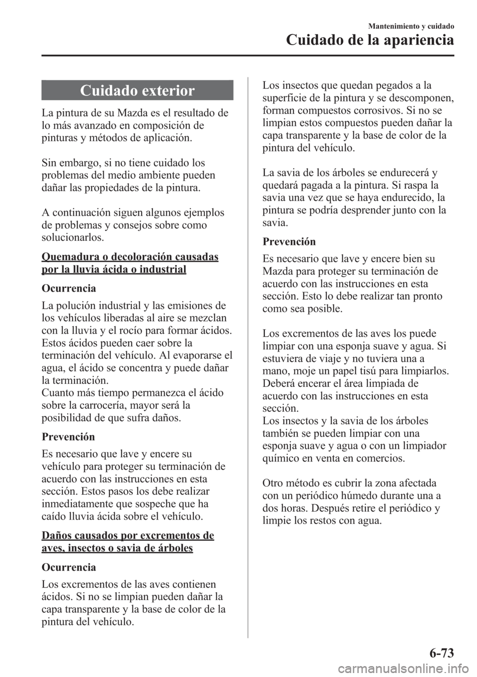 MAZDA MODEL 6 2015 Manual del propietario (in Spanish) Cuidado exterior
La pintura de su Mazda es el resultado de
lo más avanzado en composición de
pinturas y métodos de aplicación.
Sin embargo, si no tiene cuidado los
problemas del medio ambiente pue MAZDA MODEL 6 2015 Manual del propietario (in Spanish) Cuidado exterior
La pintura de su Mazda es el resultado de
lo más avanzado en composición de
pinturas y métodos de aplicación.
Sin embargo, si no tiene cuidado los
problemas del medio ambiente pue