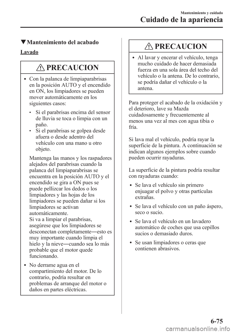 MAZDA MODEL 6 2015 Manual del propietario (in Spanish) qMantenimiento del acabado
Lavado
PRECAUCION
lCon la palanca de limpiaparabrisas
en la posición AUTO y el encendido
en ON, los limpiadores se pueden
mover automáticamente en los
siguientes casos:
lS MAZDA MODEL 6 2015 Manual del propietario (in Spanish) qMantenimiento del acabado
Lavado
PRECAUCION
lCon la palanca de limpiaparabrisas
en la posición AUTO y el encendido
en ON, los limpiadores se pueden
mover automáticamente en los
siguientes casos:
lS