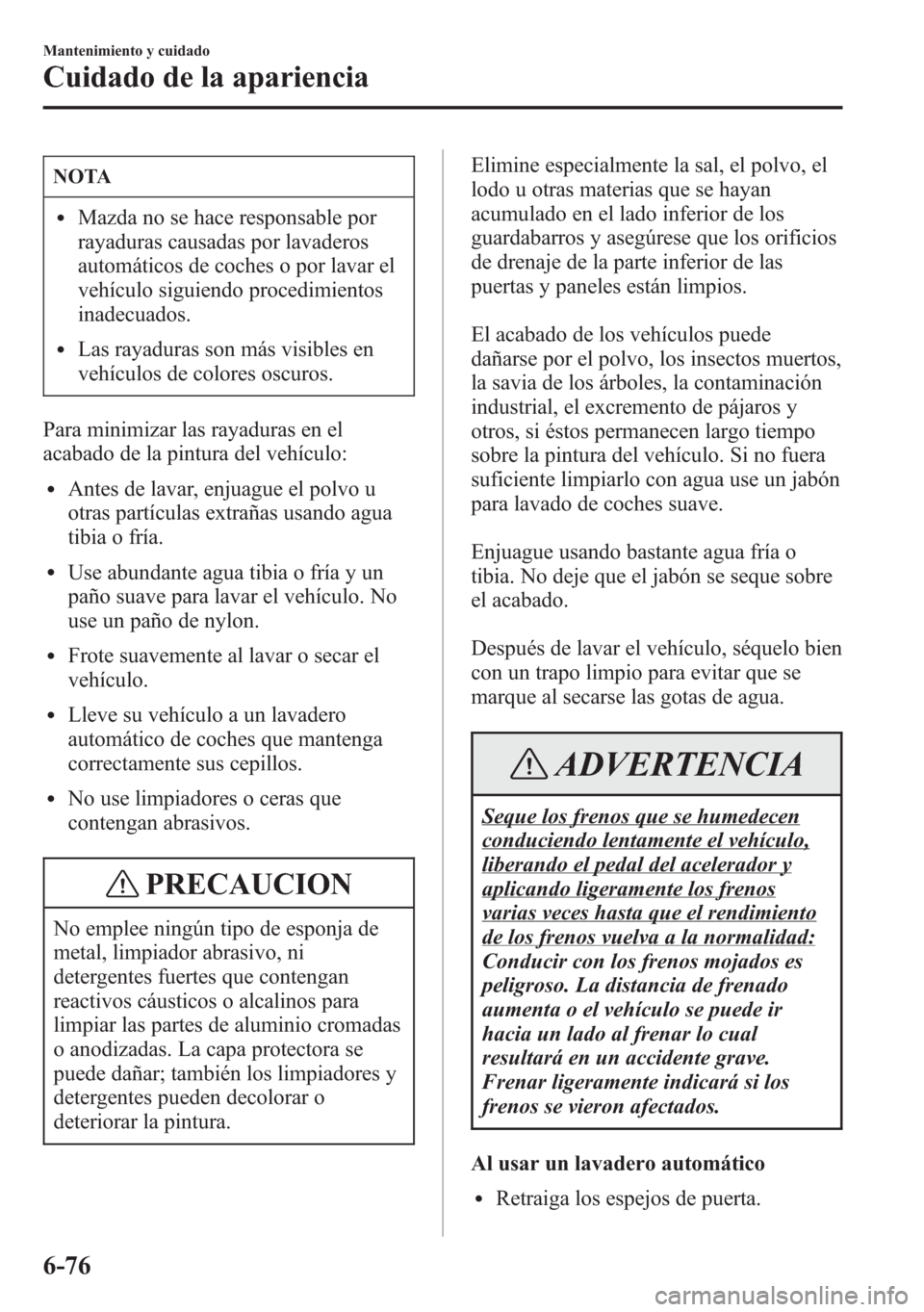 MAZDA MODEL 6 2015 Manual del propietario (in Spanish) NOTA
lMazda no se hace responsable por
rayaduras causadas por lavaderos
automáticos de coches o por lavar el
vehÃculo siguiendo procedimientos
inadecuados.
lLas rayaduras son más visibles en
vehÃc MAZDA MODEL 6 2015 Manual del propietario (in Spanish) NOTA
lMazda no se hace responsable por
rayaduras causadas por lavaderos
automáticos de coches o por lavar el
vehÃculo siguiendo procedimientos
inadecuados.
lLas rayaduras son más visibles en
vehÃc