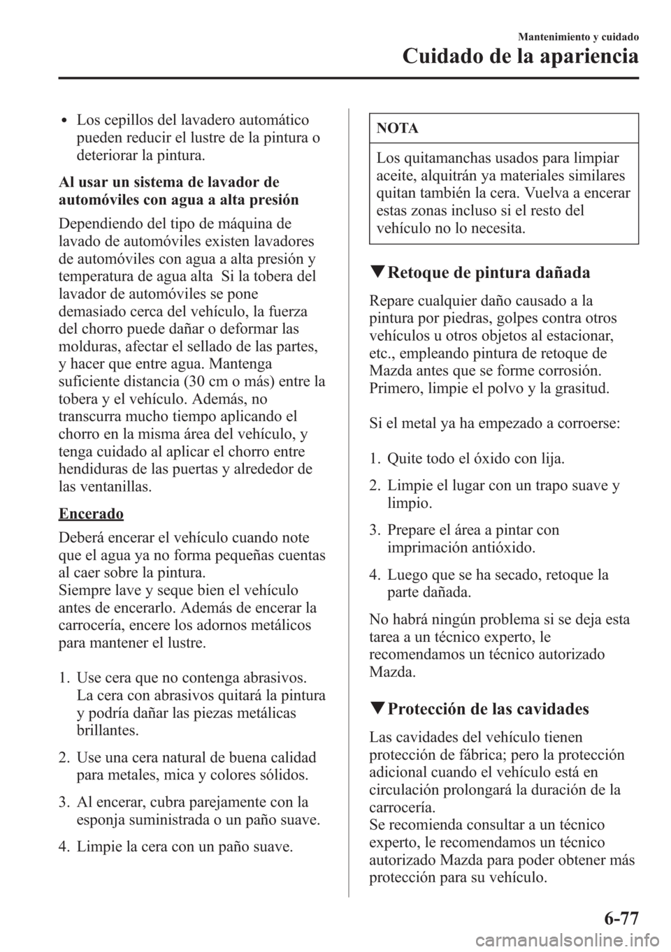 MAZDA MODEL 6 2015 Manual del propietario (in Spanish) lLos cepillos del lavadero automático
pueden reducir el lustre de la pintura o
deteriorar la pintura.
Al usar un sistema de lavador de
automóviles con agua a alta presión
Dependiendo del tipo de mà MAZDA MODEL 6 2015 Manual del propietario (in Spanish) lLos cepillos del lavadero automático
pueden reducir el lustre de la pintura o
deteriorar la pintura.
Al usar un sistema de lavador de
automóviles con agua a alta presión
Dependiendo del tipo de mÃ