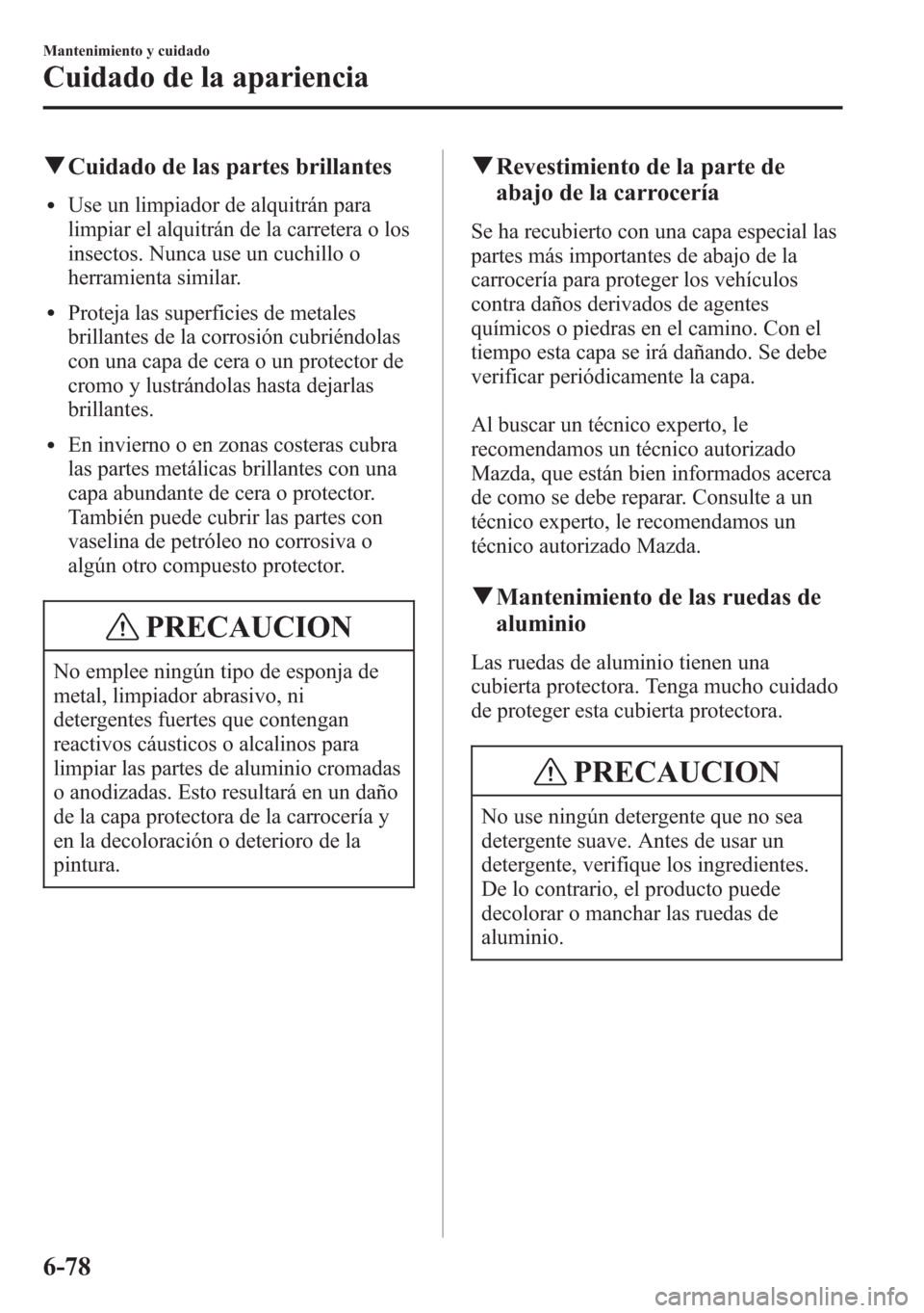 MAZDA MODEL 6 2015 Manual del propietario (in Spanish) qCuidado de las partes brillantes
lUse un limpiador de alquitrán para
limpiar el alquitrán de la carretera o los
insectos. Nunca use un cuchillo o
herramienta similar.
lProteja las superficies de me MAZDA MODEL 6 2015 Manual del propietario (in Spanish) qCuidado de las partes brillantes
lUse un limpiador de alquitrán para
limpiar el alquitrán de la carretera o los
insectos. Nunca use un cuchillo o
herramienta similar.
lProteja las superficies de me