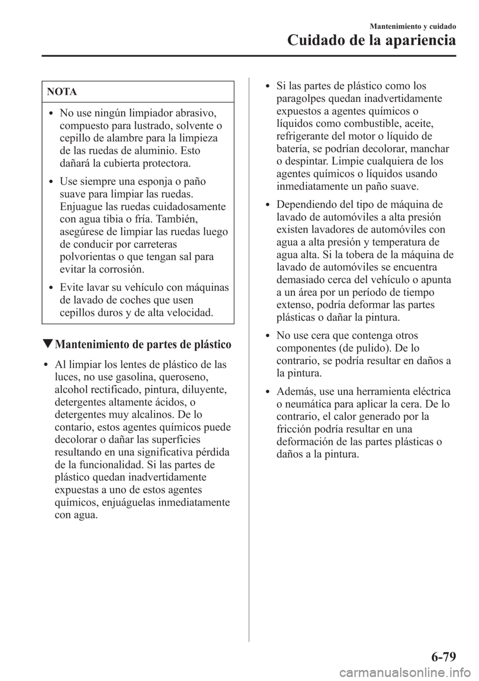 MAZDA MODEL 6 2015 Manual del propietario (in Spanish) NOTA
lNo use ningún limpiador abrasivo,
compuesto para lustrado, solvente o
cepillo de alambre para la limpieza
de las ruedas de aluminio. Esto
dañará la cubierta protectora.
lUse siempre una espon MAZDA MODEL 6 2015 Manual del propietario (in Spanish) NOTA
lNo use ningún limpiador abrasivo,
compuesto para lustrado, solvente o
cepillo de alambre para la limpieza
de las ruedas de aluminio. Esto
dañará la cubierta protectora.
lUse siempre una espon