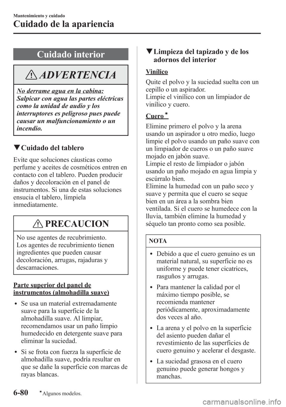 MAZDA MODEL 6 2015 Manual del propietario (in Spanish) Cuidado interior
ADVERTENCIA
No derrame agua en la cabina:
Salpicar con agua las partes eléctricas
como la unidad de audio y los
interruptores es peligroso pues puede
causar un malfuncionamiento o un MAZDA MODEL 6 2015 Manual del propietario (in Spanish) Cuidado interior
ADVERTENCIA
No derrame agua en la cabina:
Salpicar con agua las partes eléctricas
como la unidad de audio y los
interruptores es peligroso pues puede
causar un malfuncionamiento o un