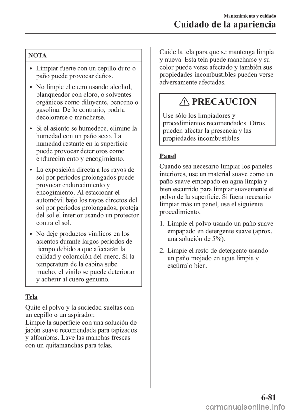 MAZDA MODEL 6 2015 Manual del propietario (in Spanish) NOTA
lLimpiar fuerte con un cepillo duro o
paño puede provocar daños.
lNo limpie el cuero usando alcohol,
blanqueador con cloro, o solventes
orgánicos como diluyente, benceno o
gasolina. De lo cont MAZDA MODEL 6 2015 Manual del propietario (in Spanish) NOTA
lLimpiar fuerte con un cepillo duro o
paño puede provocar daños.
lNo limpie el cuero usando alcohol,
blanqueador con cloro, o solventes
orgánicos como diluyente, benceno o
gasolina. De lo cont