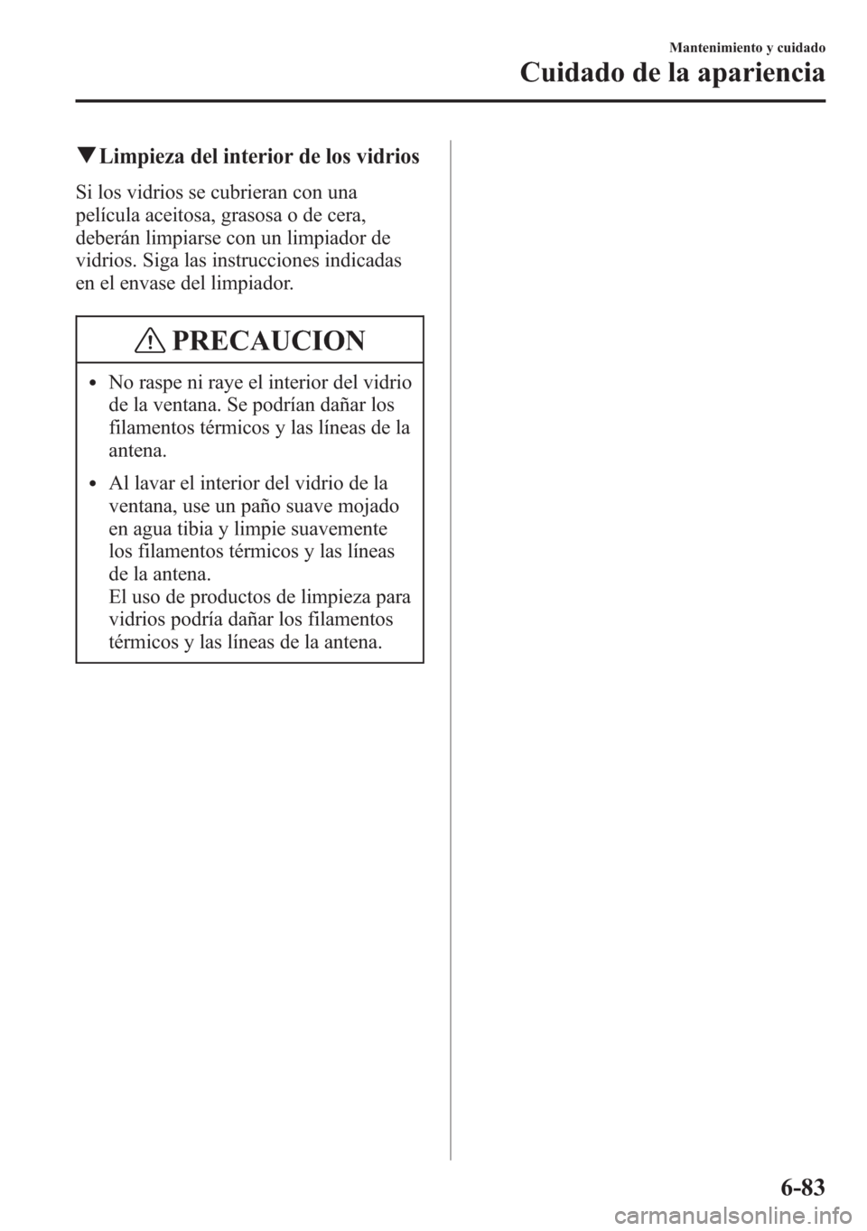 MAZDA MODEL 6 2015 Manual del propietario (in Spanish) qLimpieza del interior de los vidrios
Si los vidrios se cubrieran con una
película aceitosa, grasosa o de cera,
deberán limpiarse con un limpiador de
vidrios. Siga las instrucciones indicadas
en el MAZDA MODEL 6 2015 Manual del propietario (in Spanish) qLimpieza del interior de los vidrios
Si los vidrios se cubrieran con una
película aceitosa, grasosa o de cera,
deberán limpiarse con un limpiador de
vidrios. Siga las instrucciones indicadas
en el