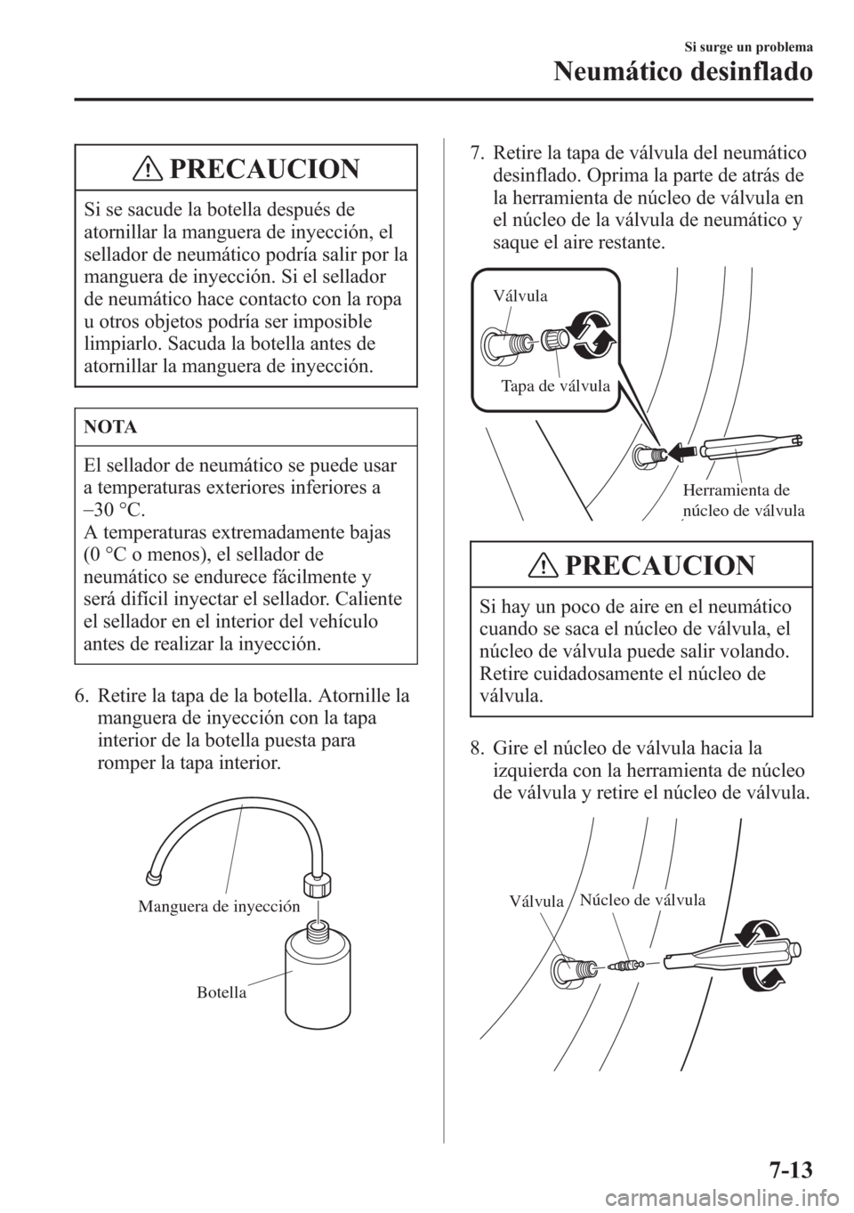 MAZDA MODEL 6 2015 Manual del propietario (in Spanish) PRECAUCION
Si se sacude la botella después de
atornillar la manguera de inyección, el
sellador de neumático podría salir por la
manguera de inyección. Si el sellador
de neumático hace contacto c MAZDA MODEL 6 2015 Manual del propietario (in Spanish) PRECAUCION
Si se sacude la botella después de
atornillar la manguera de inyección, el
sellador de neumático podría salir por la
manguera de inyección. Si el sellador
de neumático hace contacto c