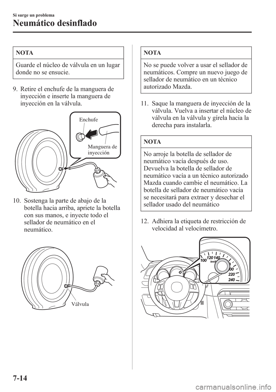 MAZDA MODEL 6 2015 Manual del propietario (in Spanish) NOTA
Guarde el núcleo de válvula en un lugar
donde no se ensucie.
9. Retire el enchufe de la manguera de
inyección e inserte la manguera de
inyección en la válvula.
Enchufe
Manguera de
inyecció MAZDA MODEL 6 2015 Manual del propietario (in Spanish) NOTA
Guarde el núcleo de válvula en un lugar
donde no se ensucie.
9. Retire el enchufe de la manguera de
inyección e inserte la manguera de
inyección en la válvula.
Enchufe
Manguera de
inyecció