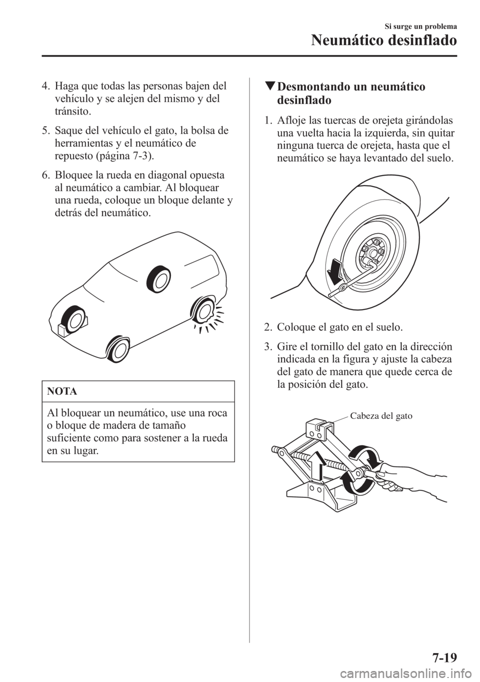 MAZDA MODEL 6 2015 Manual del propietario (in Spanish) 4. Haga que todas las personas bajen del
vehículo y se alejen del mismo y del
tránsito.
5. Saque del vehículo el gato, la bolsa de
herramientas y el neumático de
repuesto (página 7-3).
6. Bloquee MAZDA MODEL 6 2015 Manual del propietario (in Spanish) 4. Haga que todas las personas bajen del
vehículo y se alejen del mismo y del
tránsito.
5. Saque del vehículo el gato, la bolsa de
herramientas y el neumático de
repuesto (página 7-3).
6. Bloquee