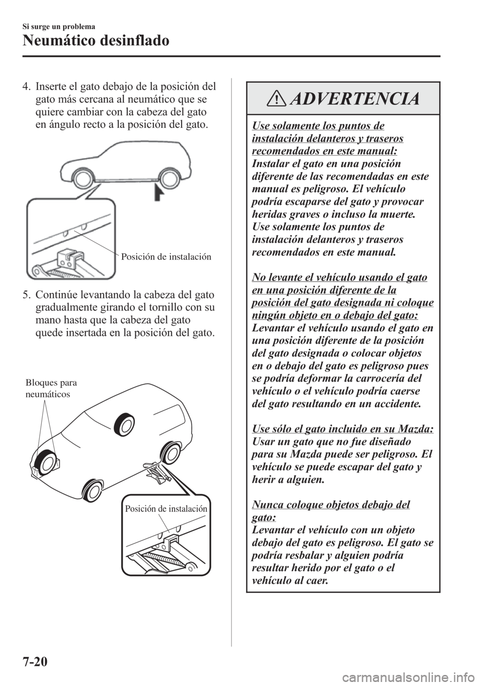 MAZDA MODEL 6 2015 Manual del propietario (in Spanish) 4. Inserte el gato debajo de la posición del
gato más cercana al neumático que se
quiere cambiar con la cabeza del gato
en ángulo recto a la posición del gato.
Posición de instalación
5. Contin MAZDA MODEL 6 2015 Manual del propietario (in Spanish) 4. Inserte el gato debajo de la posición del
gato más cercana al neumático que se
quiere cambiar con la cabeza del gato
en ángulo recto a la posición del gato.
Posición de instalación
5. Contin