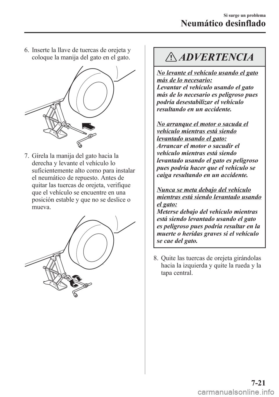 MAZDA MODEL 6 2015 Manual del propietario (in Spanish) 6. Inserte la llave de tuercas de orejeta y
coloque la manija del gato en el gato.
7. Gírela la manija del gato hacia la
derecha y levante el vehículo lo
suficientemente alto como para instalar
el n MAZDA MODEL 6 2015 Manual del propietario (in Spanish) 6. Inserte la llave de tuercas de orejeta y
coloque la manija del gato en el gato.
7. Gírela la manija del gato hacia la
derecha y levante el vehículo lo
suficientemente alto como para instalar
el n