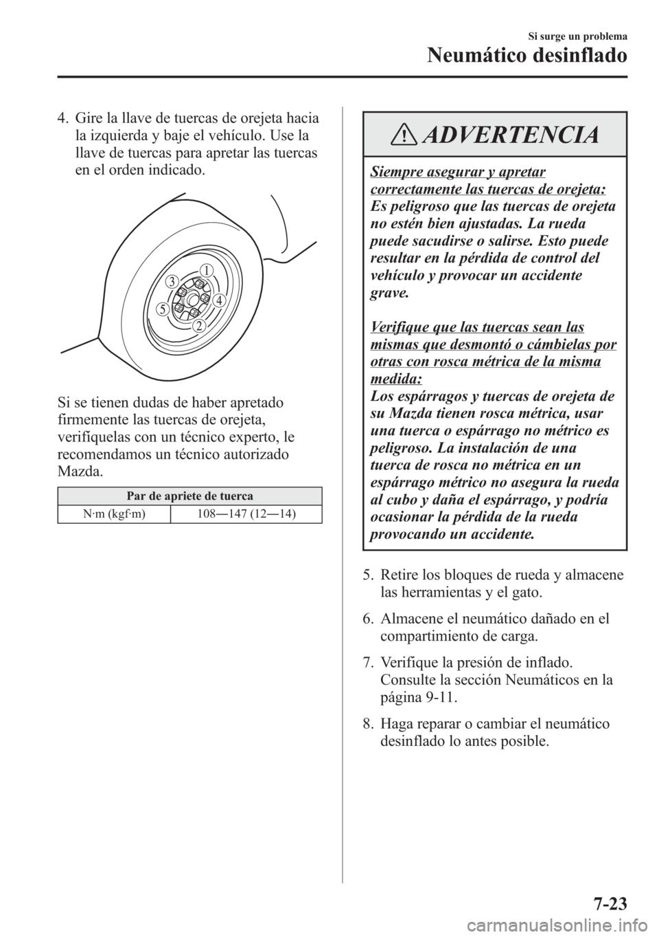 MAZDA MODEL 6 2015 Manual del propietario (in Spanish) 4. Gire la llave de tuercas de orejeta hacia
la izquierda y baje el vehículo. Use la
llave de tuercas para apretar las tuercas
en el orden indicado.
Si se tienen dudas de haber apretado
firmemente la MAZDA MODEL 6 2015 Manual del propietario (in Spanish) 4. Gire la llave de tuercas de orejeta hacia
la izquierda y baje el vehículo. Use la
llave de tuercas para apretar las tuercas
en el orden indicado.
Si se tienen dudas de haber apretado
firmemente la