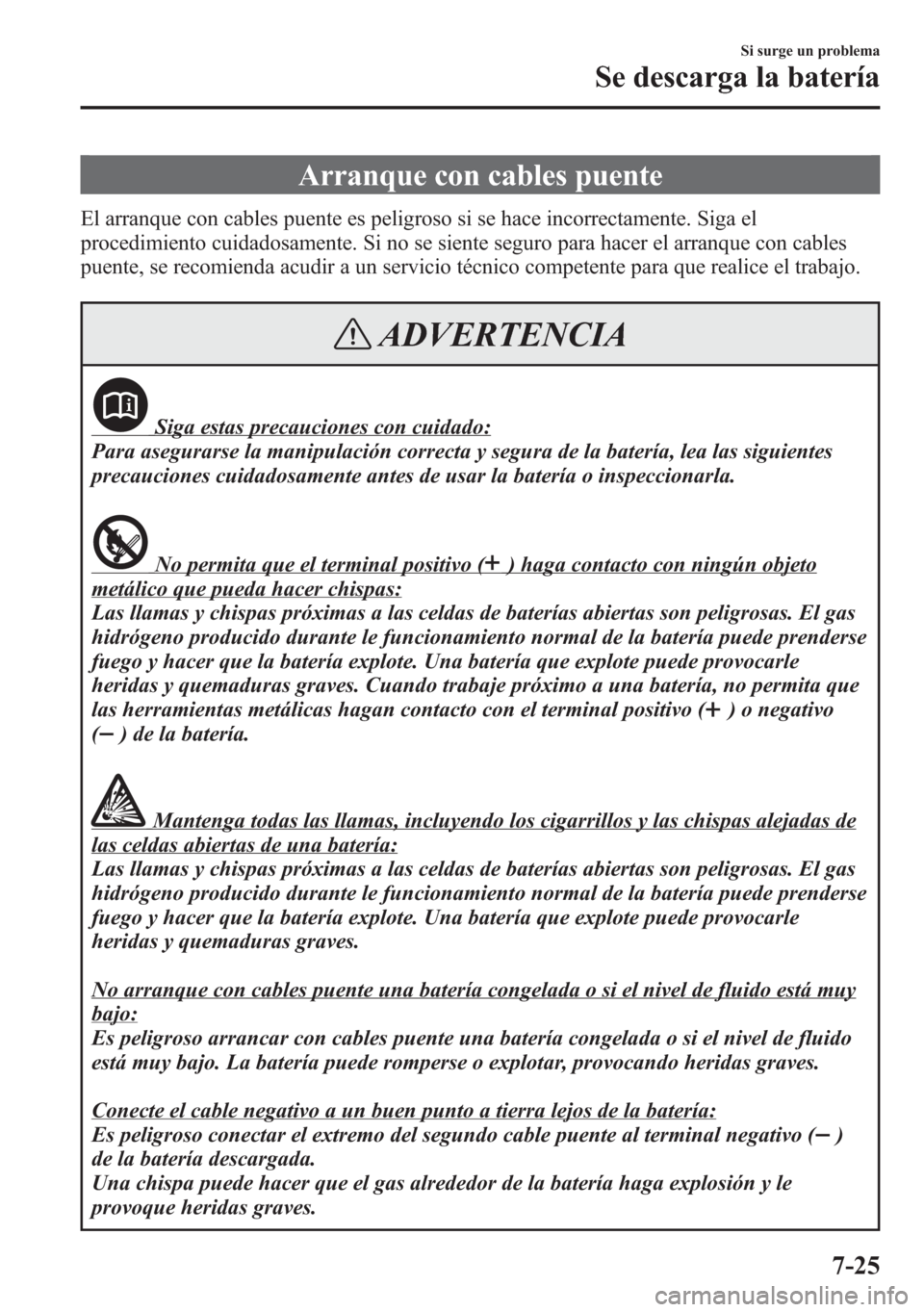 MAZDA MODEL 6 2015 Manual del propietario (in Spanish) Arranque con cables puente
El arranque con cables puente es peligroso si se hace incorrectamente. Siga el
procedimiento cuidadosamente. Si no se siente seguro para hacer el arranque con cables
puente, MAZDA MODEL 6 2015 Manual del propietario (in Spanish) Arranque con cables puente
El arranque con cables puente es peligroso si se hace incorrectamente. Siga el
procedimiento cuidadosamente. Si no se siente seguro para hacer el arranque con cables
puente,