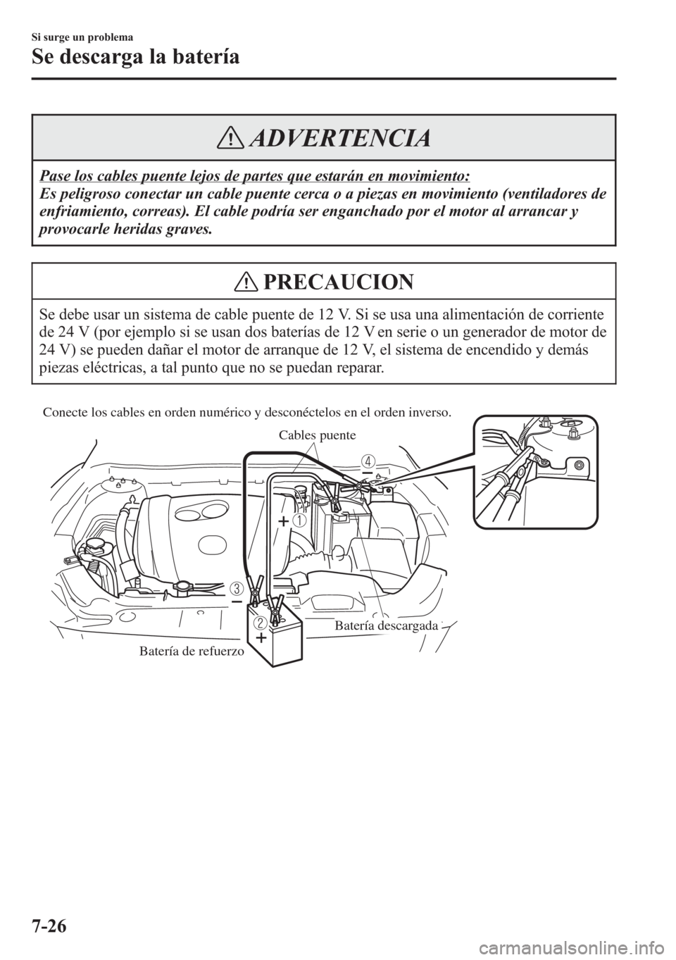 MAZDA MODEL 6 2015 Manual del propietario (in Spanish) ADVERTENCIA
Pase los cables puente lejos de partes que estarán en movimiento:
Es peligroso conectar un cable puente cerca o a piezas en movimiento (ventiladores de
enfriamiento, correas). El cable po MAZDA MODEL 6 2015 Manual del propietario (in Spanish) ADVERTENCIA
Pase los cables puente lejos de partes que estarán en movimiento:
Es peligroso conectar un cable puente cerca o a piezas en movimiento (ventiladores de
enfriamiento, correas). El cable po