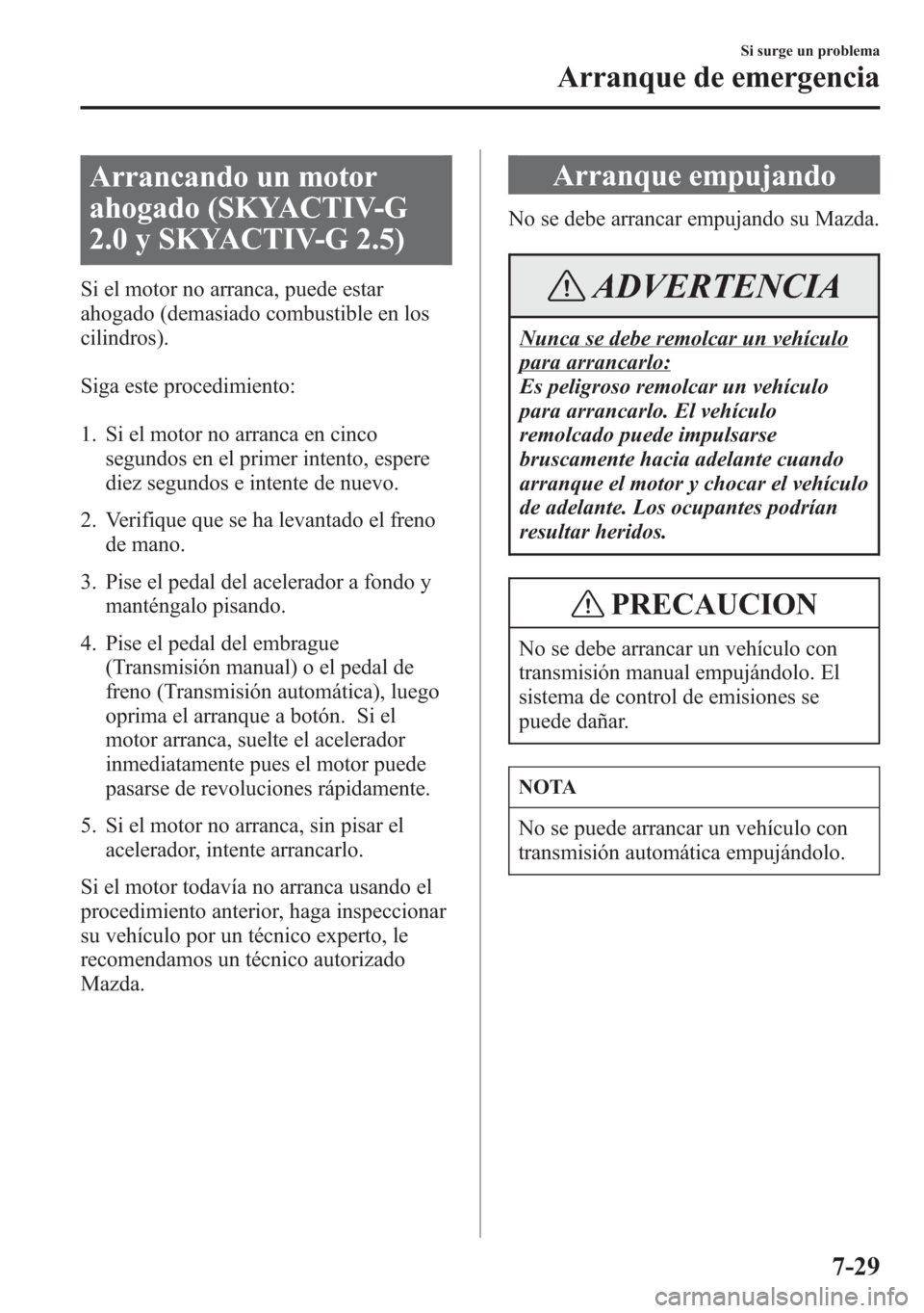 MAZDA MODEL 6 2015 Manual del propietario (in Spanish) Arrancando un motor
ahogado (SKYACTIV-G
2.0 y SKYACTIV-G 2.5)
Si el motor no arranca, puede estar
ahogado (demasiado combustible en los
cilindros).
Siga este procedimiento:
1. Si el motor no arranca e MAZDA MODEL 6 2015 Manual del propietario (in Spanish) Arrancando un motor
ahogado (SKYACTIV-G
2.0 y SKYACTIV-G 2.5)
Si el motor no arranca, puede estar
ahogado (demasiado combustible en los
cilindros).
Siga este procedimiento:
1. Si el motor no arranca e