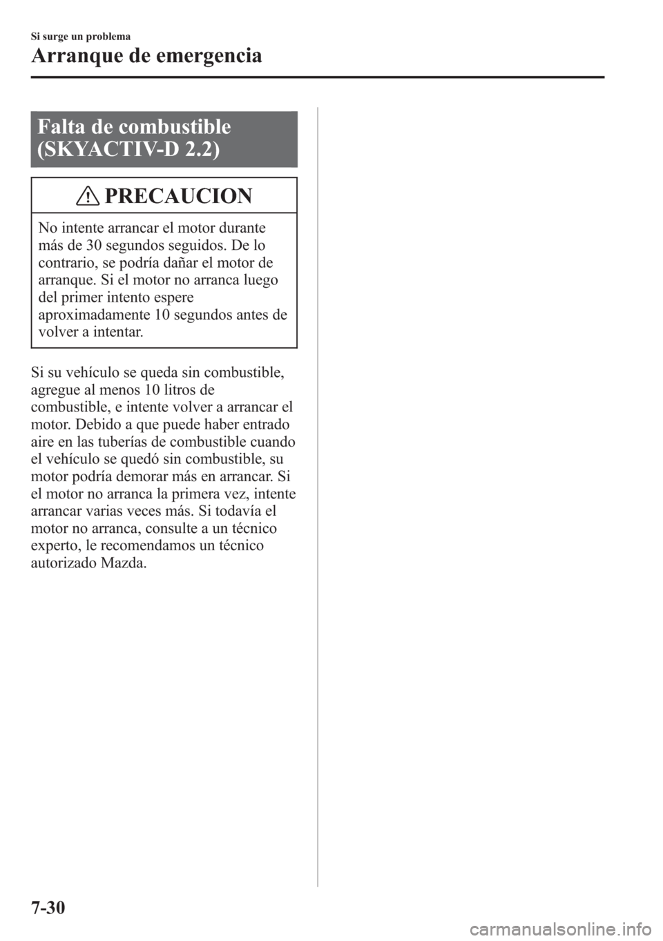 MAZDA MODEL 6 2015 Manual del propietario (in Spanish) Falta de combustible
(SKYACTIV-D 2.2)
PRECAUCION
No intente arrancar el motor durante
más de 30 segundos seguidos. De lo
contrario, se podría dañar el motor de
arranque. Si el motor no arranca lueg MAZDA MODEL 6 2015 Manual del propietario (in Spanish) Falta de combustible
(SKYACTIV-D 2.2)
PRECAUCION
No intente arrancar el motor durante
más de 30 segundos seguidos. De lo
contrario, se podría dañar el motor de
arranque. Si el motor no arranca lueg