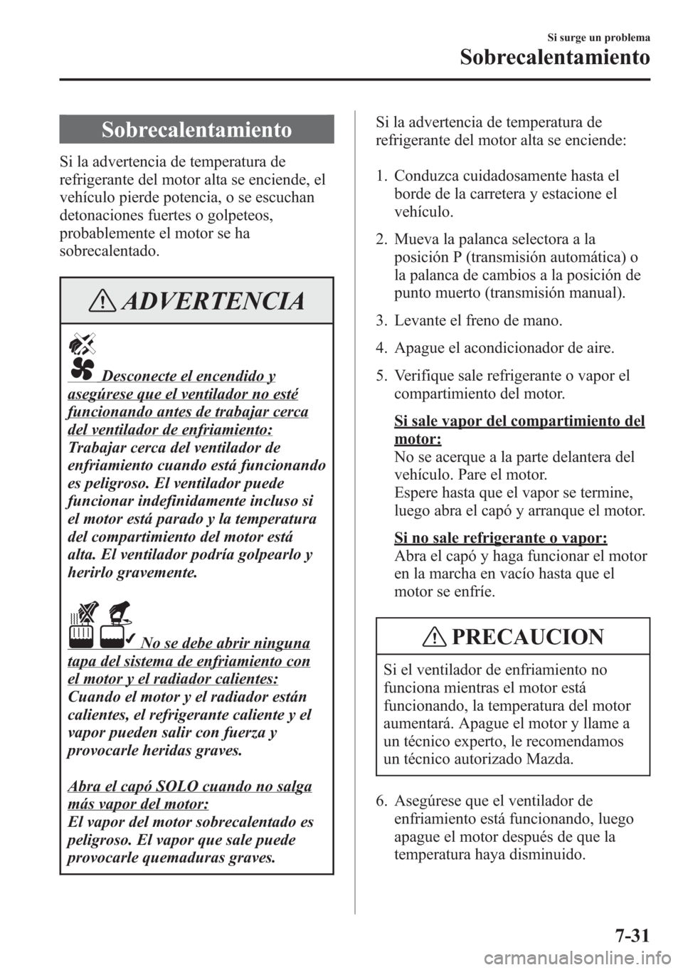 MAZDA MODEL 6 2015 Manual del propietario (in Spanish) Sobrecalentamiento
Si la advertencia de temperatura de
refrigerante del motor alta se enciende, el
vehículo pierde potencia, o se escuchan
detonaciones fuertes o golpeteos,
probablemente el motor se MAZDA MODEL 6 2015 Manual del propietario (in Spanish) Sobrecalentamiento
Si la advertencia de temperatura de
refrigerante del motor alta se enciende, el
vehículo pierde potencia, o se escuchan
detonaciones fuertes o golpeteos,
probablemente el motor se
