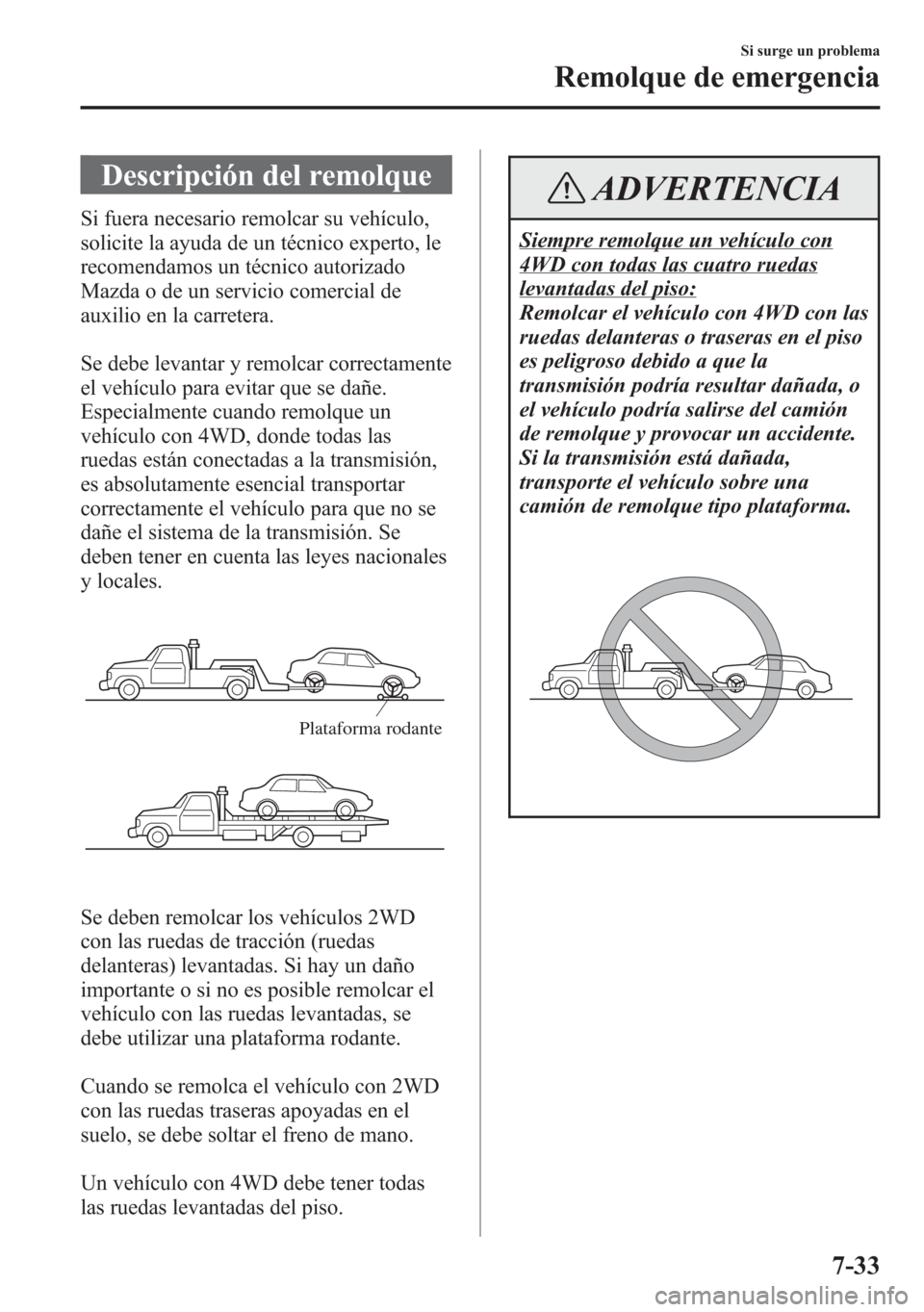 MAZDA MODEL 6 2015 Manual del propietario (in Spanish) Descripción del remolque
Si fuera necesario remolcar su vehículo,
solicite la ayuda de un técnico experto, le
recomendamos un técnico autorizado
Mazda o de un servicio comercial de
auxilio en la c MAZDA MODEL 6 2015 Manual del propietario (in Spanish) Descripción del remolque
Si fuera necesario remolcar su vehículo,
solicite la ayuda de un técnico experto, le
recomendamos un técnico autorizado
Mazda o de un servicio comercial de
auxilio en la c