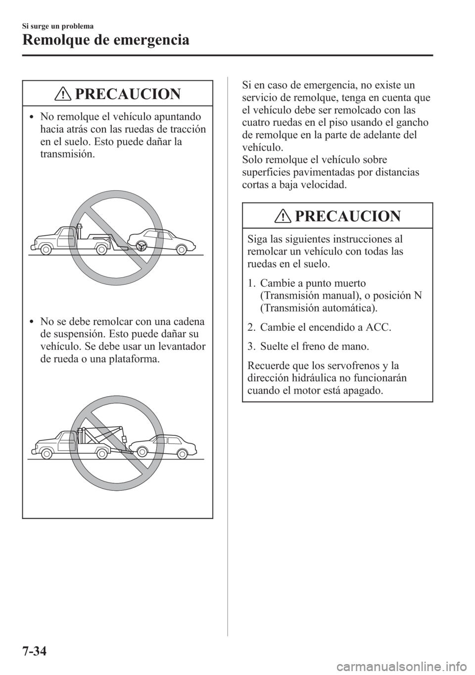 MAZDA MODEL 6 2015 Manual del propietario (in Spanish) PRECAUCION
lNo remolque el vehículo apuntando
hacia atrás con las ruedas de tracción
en el suelo. Esto puede dañar la
transmisión.
lNo se debe remolcar con una cadena
de suspensión. Esto puede d MAZDA MODEL 6 2015 Manual del propietario (in Spanish) PRECAUCION
lNo remolque el vehículo apuntando
hacia atrás con las ruedas de tracción
en el suelo. Esto puede dañar la
transmisión.
lNo se debe remolcar con una cadena
de suspensión. Esto puede d