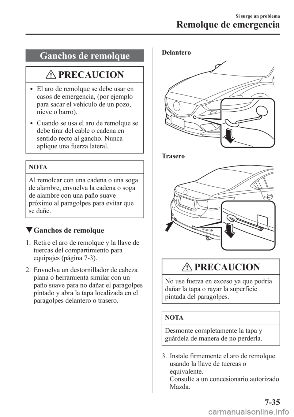 MAZDA MODEL 6 2015 Manual del propietario (in Spanish) Ganchos de remolque
PRECAUCION
lEl aro de remolque se debe usar en
casos de emergencia, (por ejemplo
para sacar el vehículo de un pozo,
nieve o barro).
lCuando se usa el aro de remolque se
debe tirar MAZDA MODEL 6 2015 Manual del propietario (in Spanish) Ganchos de remolque
PRECAUCION
lEl aro de remolque se debe usar en
casos de emergencia, (por ejemplo
para sacar el vehículo de un pozo,
nieve o barro).
lCuando se usa el aro de remolque se
debe tirar