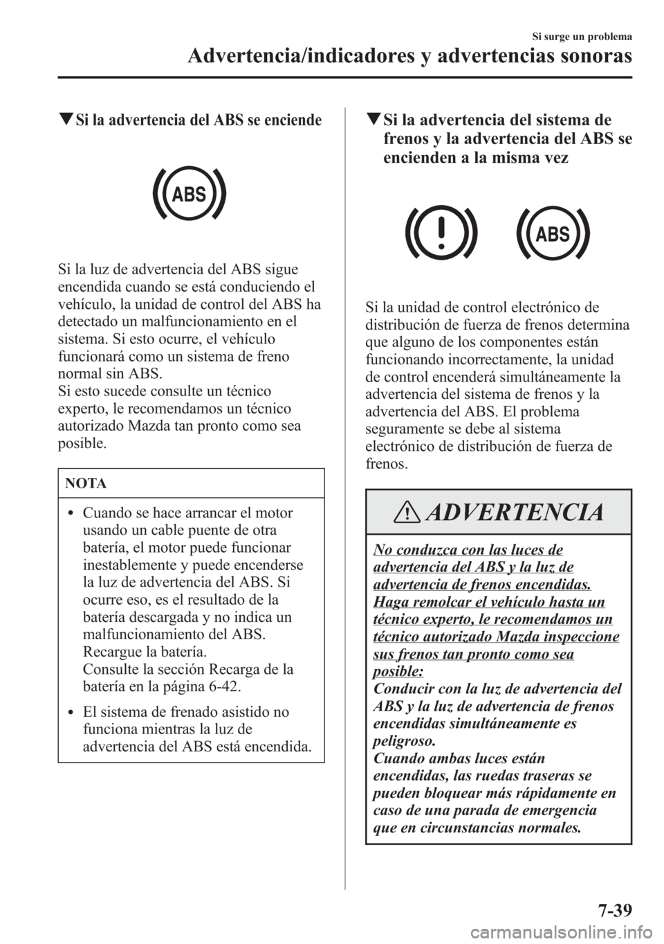 MAZDA MODEL 6 2015 Manual del propietario (in Spanish) qSi la advertencia del ABS se enciende
Si la luz de advertencia del ABS sigue
encendida cuando se está conduciendo el
vehículo, la unidad de control del ABS ha
detectado un malfuncionamiento en el
s MAZDA MODEL 6 2015 Manual del propietario (in Spanish) qSi la advertencia del ABS se enciende
Si la luz de advertencia del ABS sigue
encendida cuando se está conduciendo el
vehículo, la unidad de control del ABS ha
detectado un malfuncionamiento en el
s