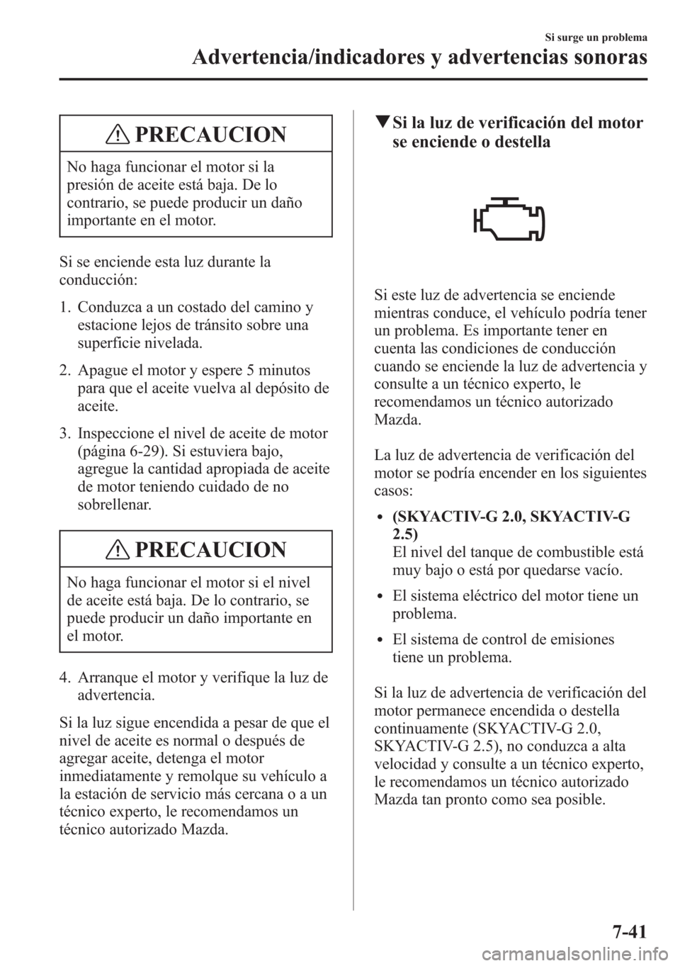 MAZDA MODEL 6 2015 Manual del propietario (in Spanish) PRECAUCION
No haga funcionar el motor si la
presión de aceite está baja. De lo
contrario, se puede producir un daño
importante en el motor.
Si se enciende esta luz durante la
conducción:
1. Conduz MAZDA MODEL 6 2015 Manual del propietario (in Spanish) PRECAUCION
No haga funcionar el motor si la
presión de aceite está baja. De lo
contrario, se puede producir un daño
importante en el motor.
Si se enciende esta luz durante la
conducción:
1. Conduz
