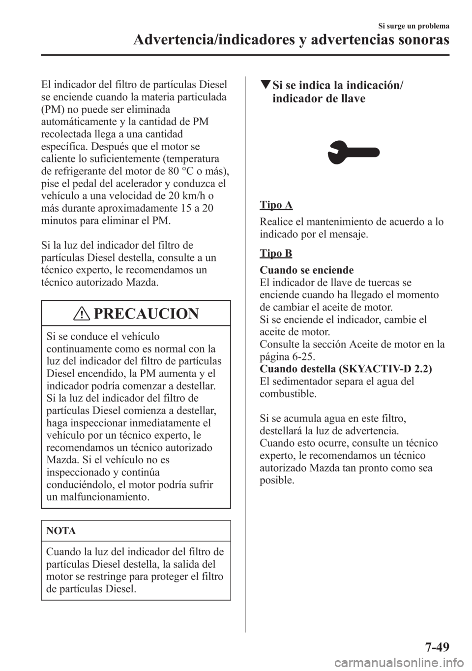 MAZDA MODEL 6 2015 Manual del propietario (in Spanish) El indicador del filtro de partículas Diesel
se enciende cuando la materia particulada
(PM) no puede ser eliminada
automáticamente y la cantidad de PM
recolectada llega a una cantidad
específica. D MAZDA MODEL 6 2015 Manual del propietario (in Spanish) El indicador del filtro de partículas Diesel
se enciende cuando la materia particulada
(PM) no puede ser eliminada
automáticamente y la cantidad de PM
recolectada llega a una cantidad
específica. D
