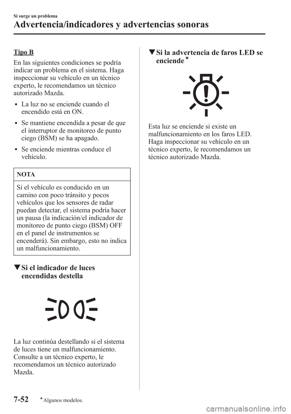 MAZDA MODEL 6 2015 Manual del propietario (in Spanish) Tipo B
En las siguientes condiciones se podría
indicar un problema en el sistema. Haga
inspeccionar su vehículo en un técnico
experto, le recomendamos un técnico
autorizado Mazda.
lLa luz no se en MAZDA MODEL 6 2015 Manual del propietario (in Spanish) Tipo B
En las siguientes condiciones se podría
indicar un problema en el sistema. Haga
inspeccionar su vehículo en un técnico
experto, le recomendamos un técnico
autorizado Mazda.
lLa luz no se en